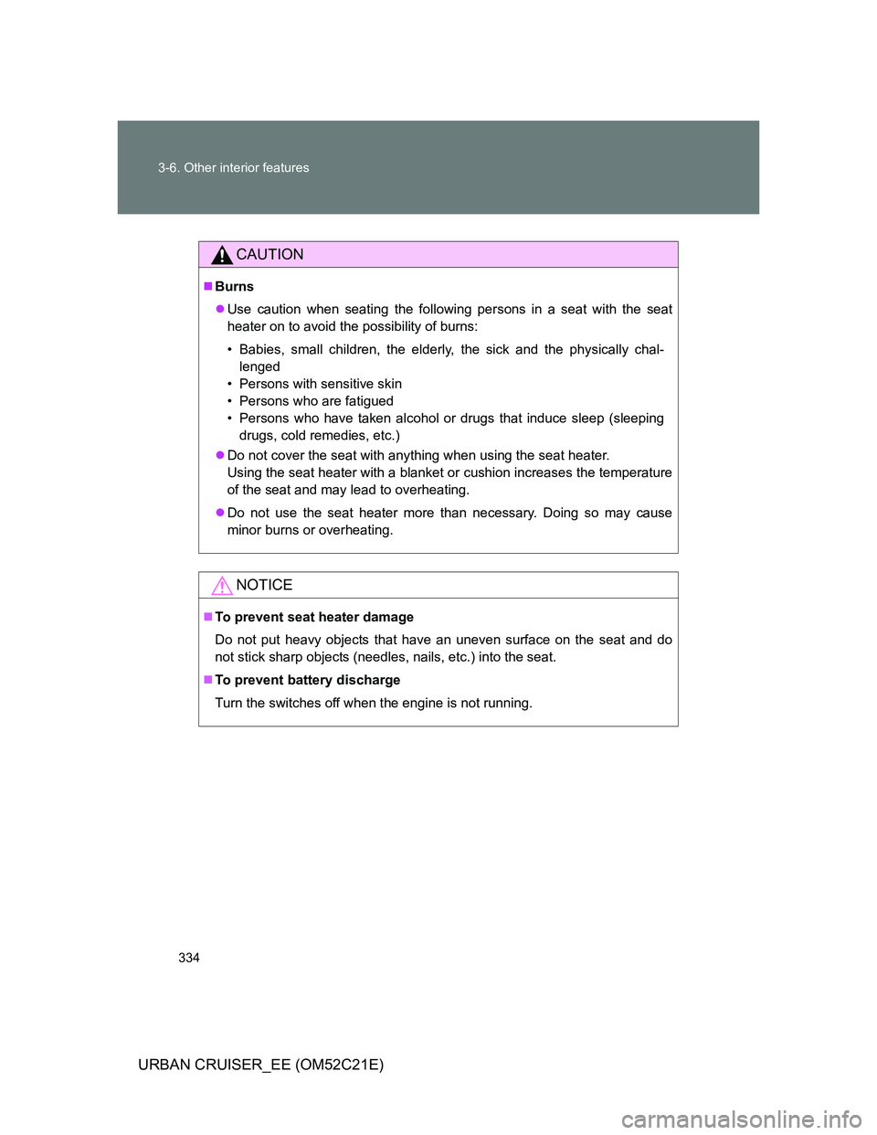 TOYOTA URBAN CRUISER 2012  Owners Manual 334 3-6. Other interior features
URBAN CRUISER_EE (OM52C21E)
CAUTION
Burns
Use caution when seating the following persons in a seat with the seat
heater on to avoid the possibility of burns:
•