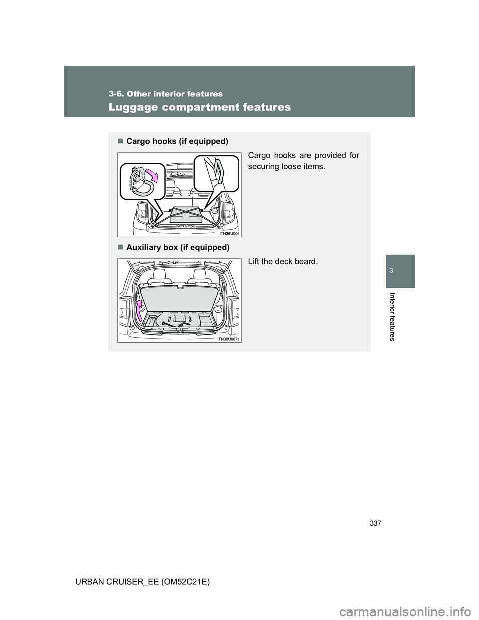 TOYOTA URBAN CRUISER 2012  Owners Manual 337
3-6. Other interior features
3
Interior features
URBAN CRUISER_EE (OM52C21E)
Luggage compar tment features
Cargo hooks (if equipped)
Cargo hooks are provided for
securing loose items.
Auxili