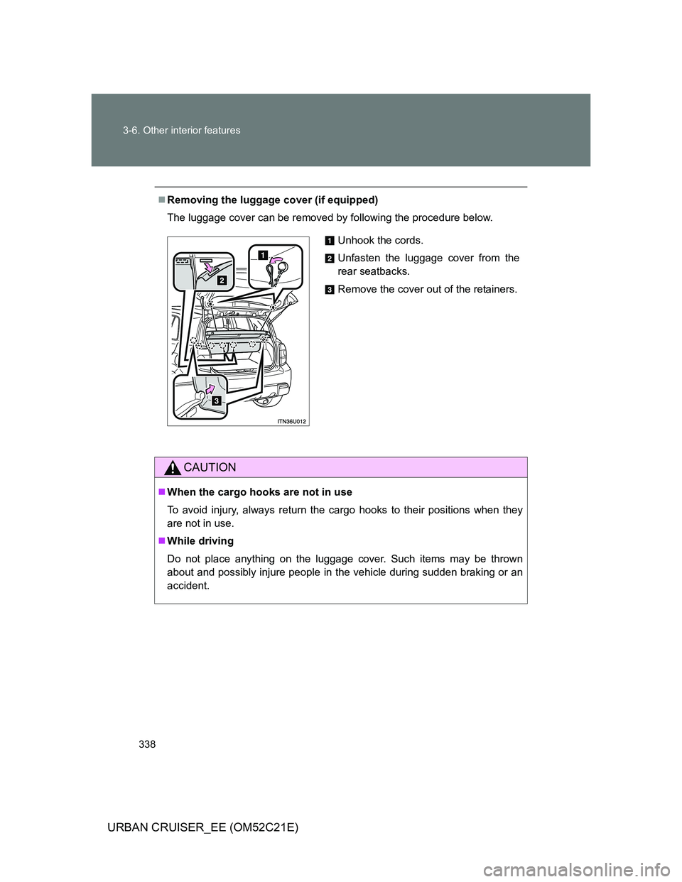 TOYOTA URBAN CRUISER 2012  Owners Manual 338 3-6. Other interior features
URBAN CRUISER_EE (OM52C21E)
Removing the luggage cover (if equipped)
The luggage cover can be removed by following the procedure below.
CAUTION
When the cargo ho