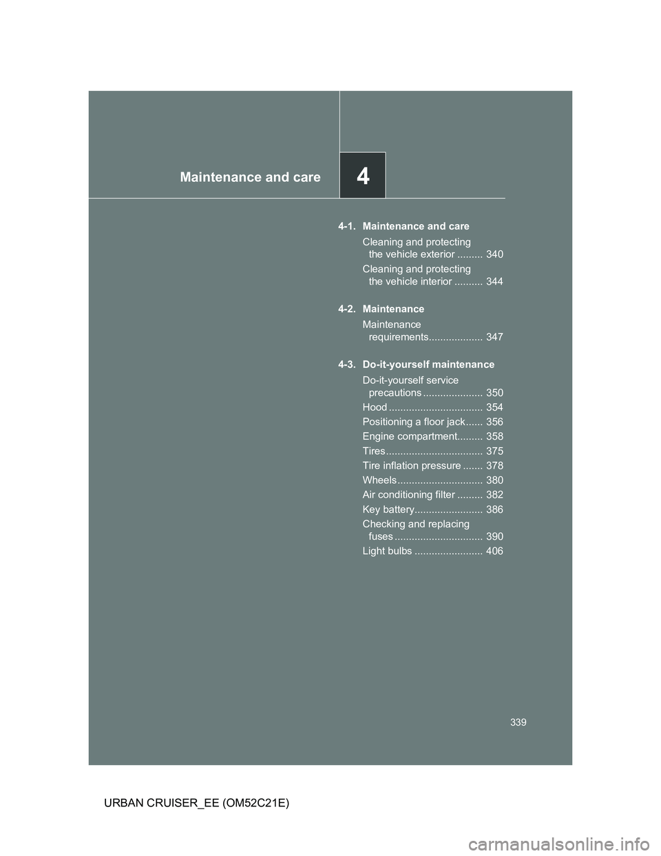 TOYOTA URBAN CRUISER 2012  Owners Manual 4Maintenance and care
339
URBAN CRUISER_EE (OM52C21E)
4-1. Maintenance and care
Cleaning and protecting 
the vehicle exterior .........  340
Cleaning and protecting 
the vehicle interior ..........  3