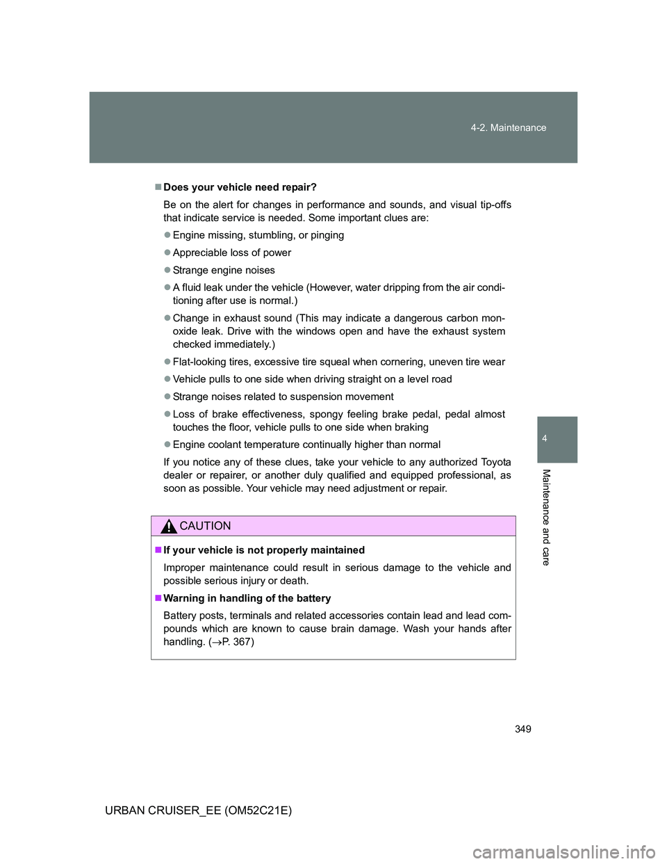 TOYOTA URBAN CRUISER 2012 Owners Manual 349 4-2. Maintenance
4
Maintenance and care
URBAN CRUISER_EE (OM52C21E)
Does your vehicle need repair?
Be on the alert for changes in performance and sounds, and visual tip-offs
that indicate servi TOYOTA URBAN CRUISER 2012 Owners Manual 349 4-2. Maintenance
4
Maintenance and care
URBAN CRUISER_EE (OM52C21E)
Does your vehicle need repair?
Be on the alert for changes in performance and sounds, and visual tip-offs
that indicate servi