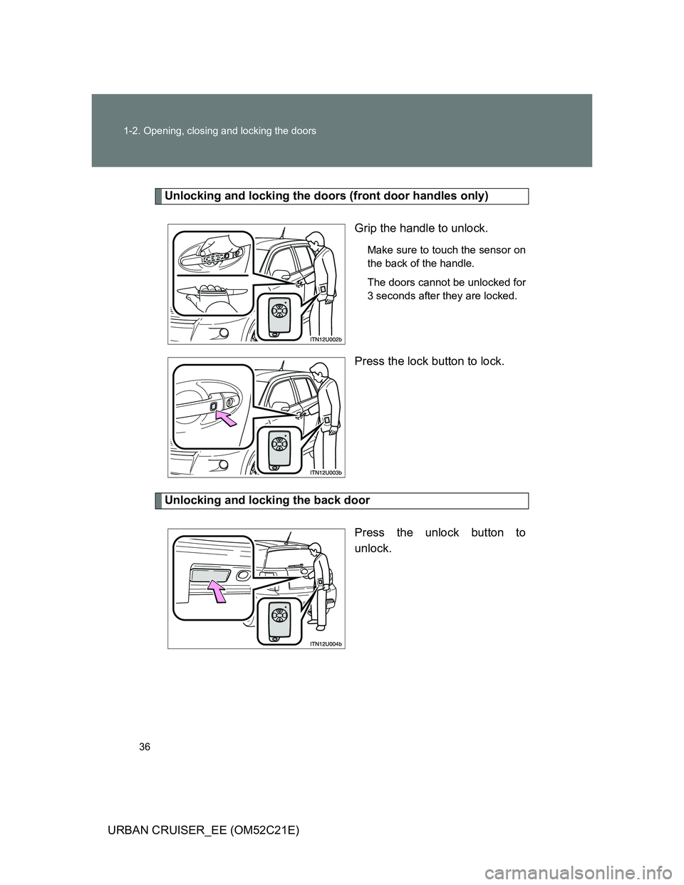 TOYOTA URBAN CRUISER 2012  Owners Manual 36 1-2. Opening, closing and locking the doors
URBAN CRUISER_EE (OM52C21E)
Unlocking and locking the doors (front door handles only)
Grip the handle to unlock.
Make sure to touch the sensor on
the bac