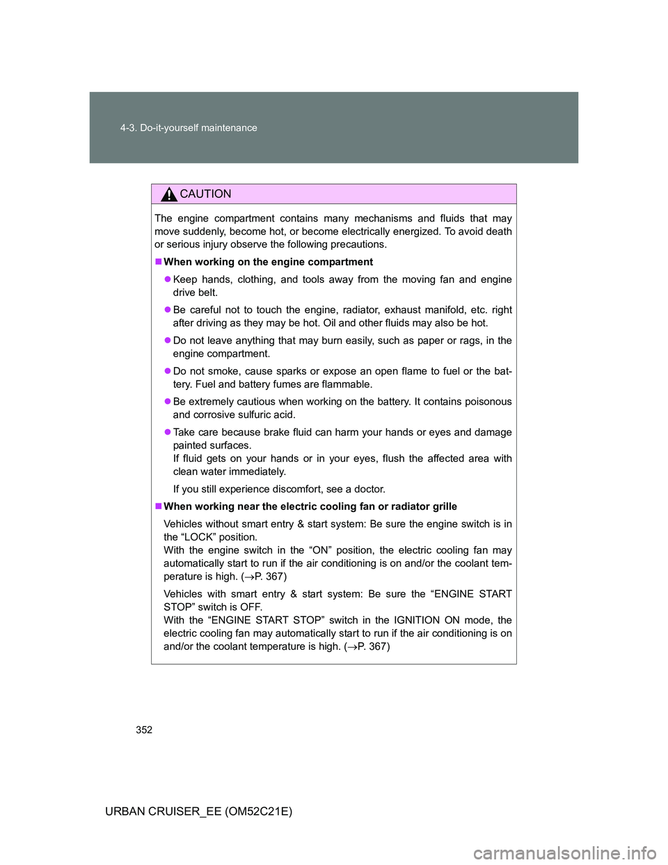 TOYOTA URBAN CRUISER 2012 Owners Manual 352 4-3. Do-it-yourself maintenance
URBAN CRUISER_EE (OM52C21E)
CAUTION
The engine compartment contains many mechanisms and fluids that may
move suddenly, become hot, or become electrically energized. TOYOTA URBAN CRUISER 2012 Owners Manual 352 4-3. Do-it-yourself maintenance
URBAN CRUISER_EE (OM52C21E)
CAUTION
The engine compartment contains many mechanisms and fluids that may
move suddenly, become hot, or become electrically energized.