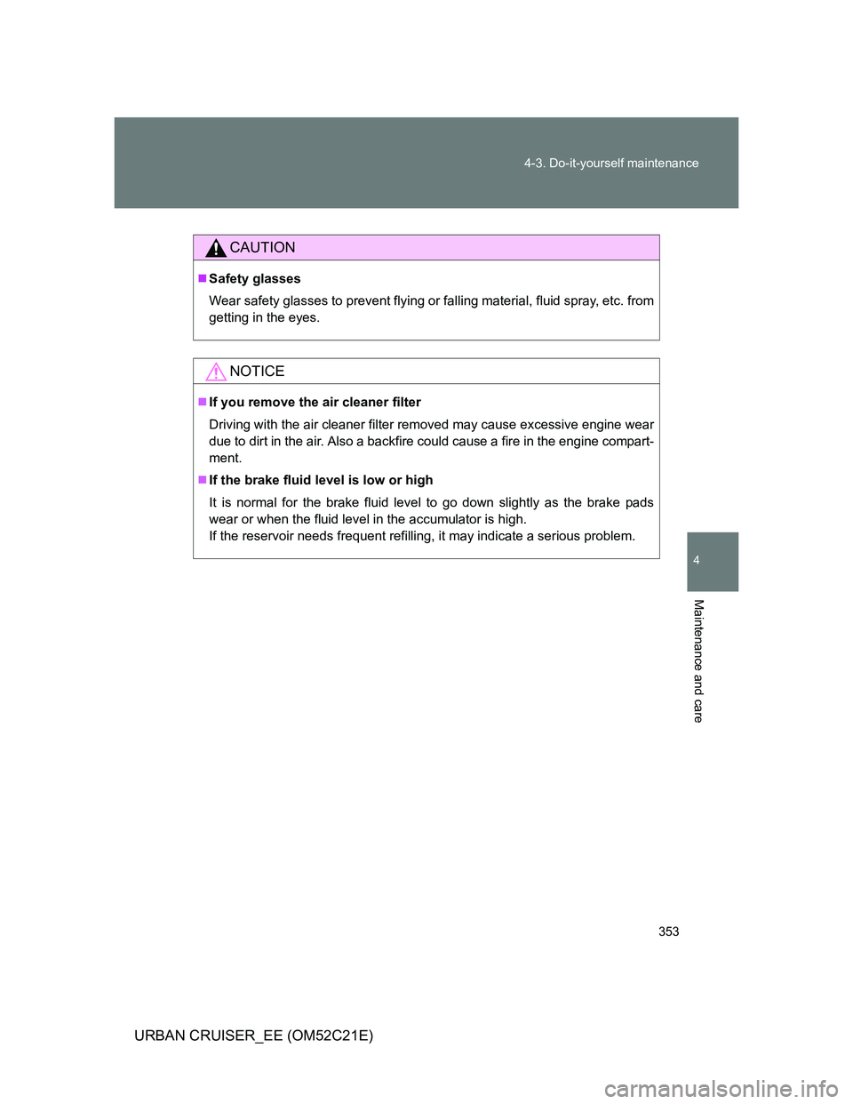 TOYOTA URBAN CRUISER 2012  Owners Manual 353 4-3. Do-it-yourself maintenance
4
Maintenance and care
URBAN CRUISER_EE (OM52C21E)
CAUTION
Safety glasses
Wear safety glasses to prevent flying or falling material, fluid spray, etc. from
getti