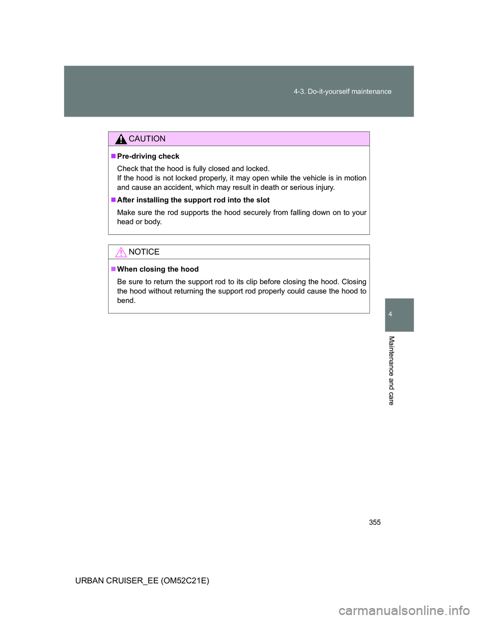 TOYOTA URBAN CRUISER 2012  Owners Manual 355 4-3. Do-it-yourself maintenance
4
Maintenance and care
URBAN CRUISER_EE (OM52C21E)
CAUTION
Pre-driving check
Check that the hood is fully closed and locked.
If the hood is not locked properly, 