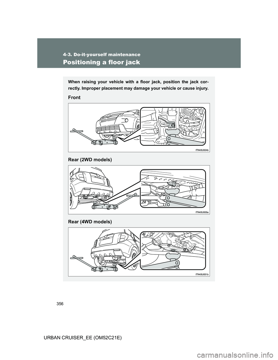 TOYOTA URBAN CRUISER 2012  Owners Manual 356
4-3. Do-it-yourself maintenance
URBAN CRUISER_EE (OM52C21E)
Positioning a floor jack
When raising your vehicle with a floor jack, position the jack cor-
rectly. Improper placement may damage your 