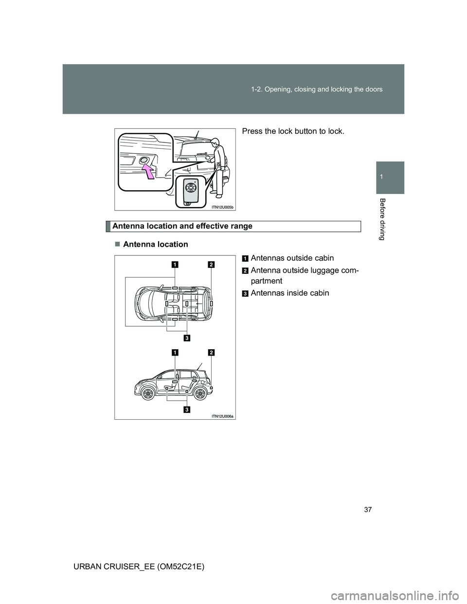 TOYOTA URBAN CRUISER 2012  Owners Manual 37 1-2. Opening, closing and locking the doors
1
Before driving
URBAN CRUISER_EE (OM52C21E)Press the lock button to lock.
Antenna location and effective range
Antenna location
Antennas outside cabi