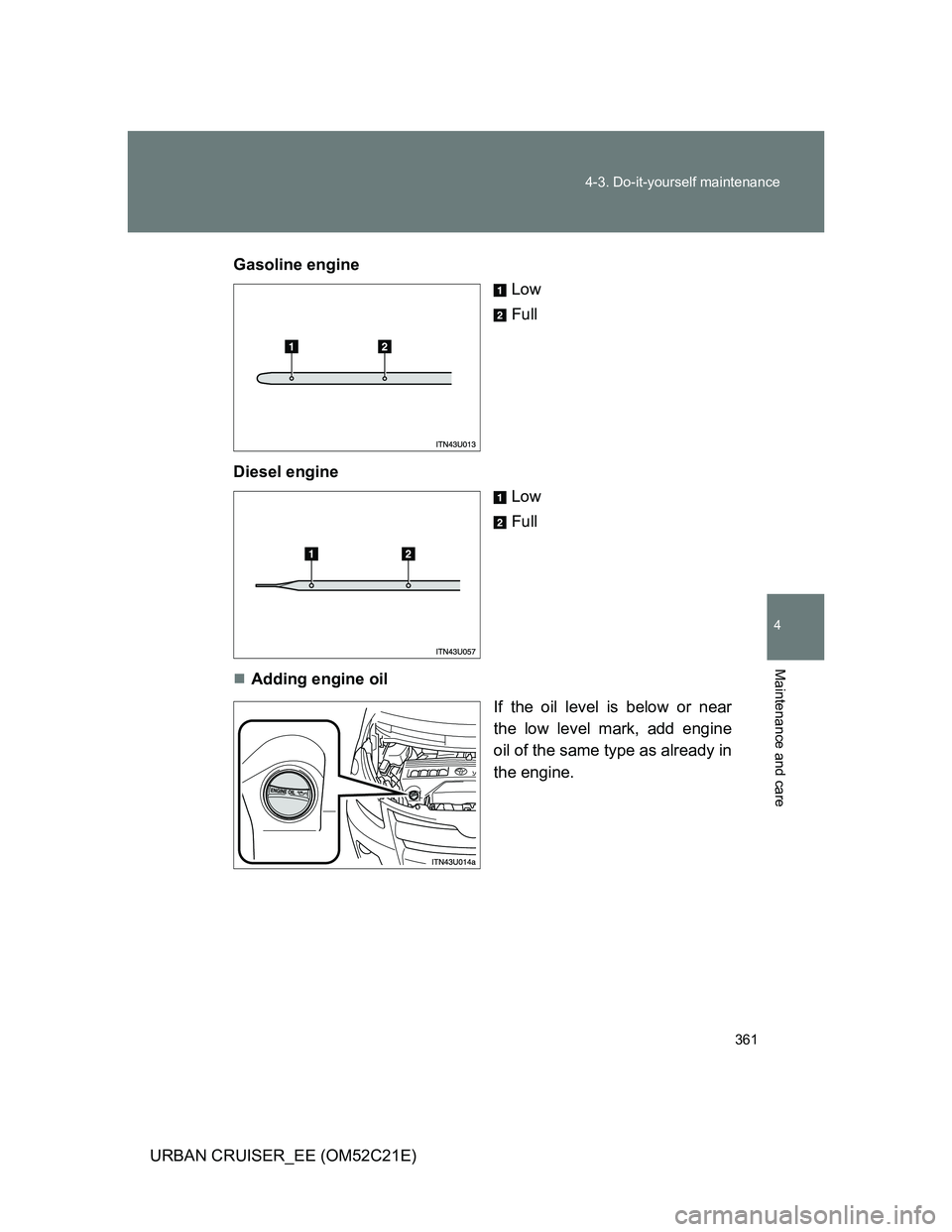 TOYOTA URBAN CRUISER 2012  Owners Manual 361 4-3. Do-it-yourself maintenance
4
Maintenance and care
URBAN CRUISER_EE (OM52C21E)Gasoline engine
Low
Full
Diesel engine
Low
Full
Adding engine oil
If the oil level is below or near
the low lev
