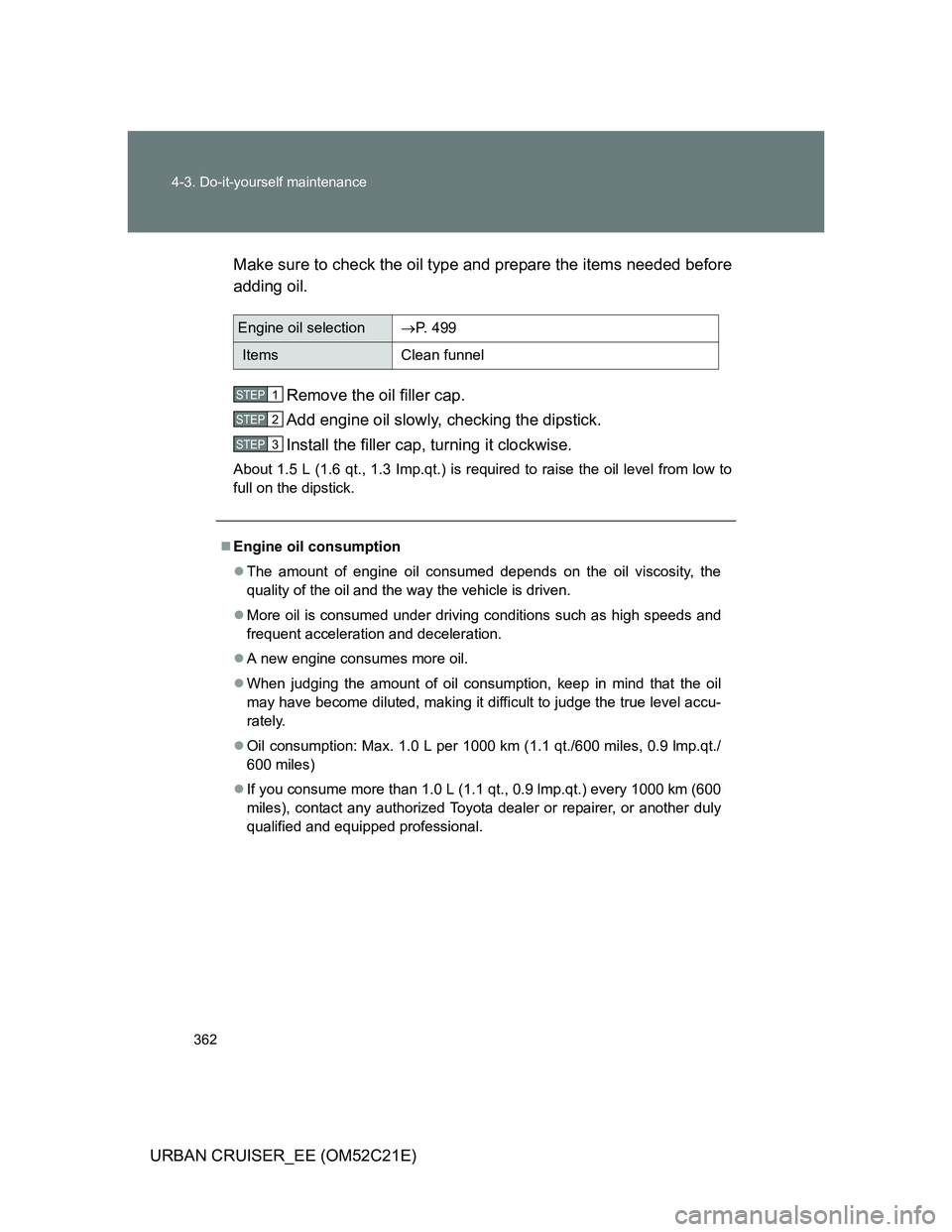 TOYOTA URBAN CRUISER 2012  Owners Manual 362 4-3. Do-it-yourself maintenance
URBAN CRUISER_EE (OM52C21E)Make sure to check the oil type and prepare the items needed before
adding oil. 
Remove the oil filler cap.
Add engine oil slowly, checki