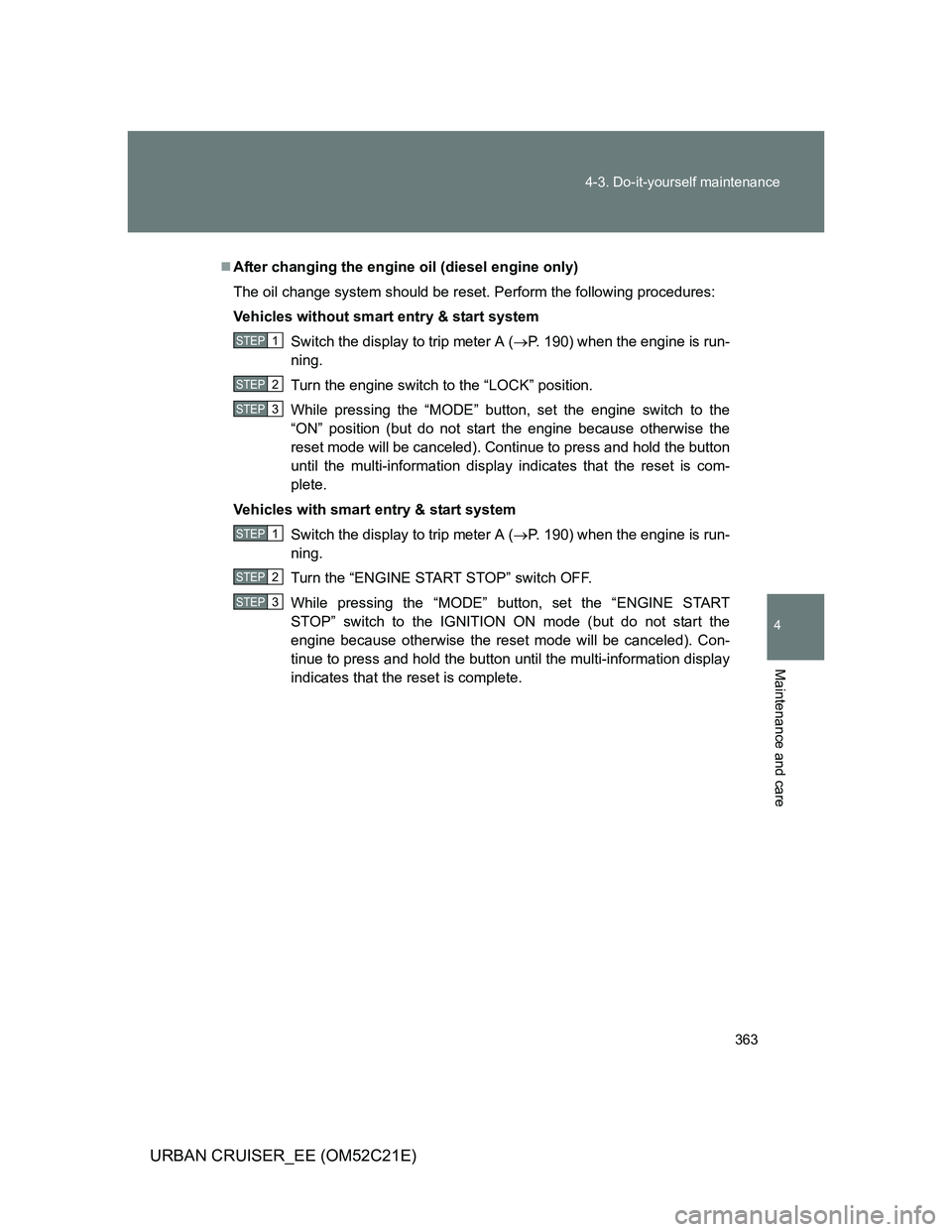 TOYOTA URBAN CRUISER 2012  Owners Manual 363 4-3. Do-it-yourself maintenance
4
Maintenance and care
URBAN CRUISER_EE (OM52C21E)
After changing the engine oil (diesel engine only)
The oil change system should be reset. Perform the followin
