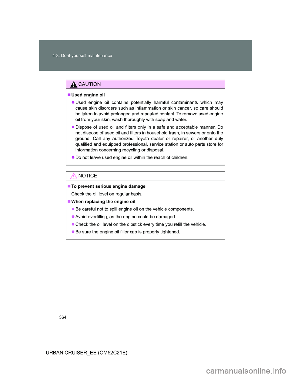 TOYOTA URBAN CRUISER 2012  Owners Manual 364 4-3. Do-it-yourself maintenance
URBAN CRUISER_EE (OM52C21E)
CAUTION
Used engine oil
Used engine oil contains potentially harmful contaminants which may
cause skin disorders such as inflammat
