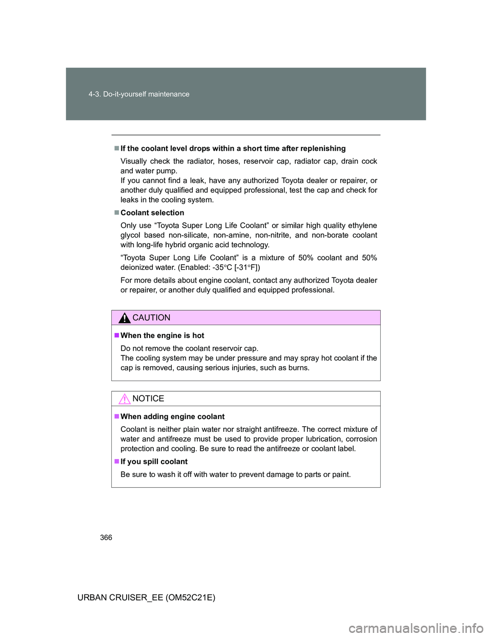 TOYOTA URBAN CRUISER 2012  Owners Manual 366 4-3. Do-it-yourself maintenance
URBAN CRUISER_EE (OM52C21E)
If the coolant level drops within a short time after replenishing
Visually check the radiator, hoses, reservoir cap, radiator cap, dr