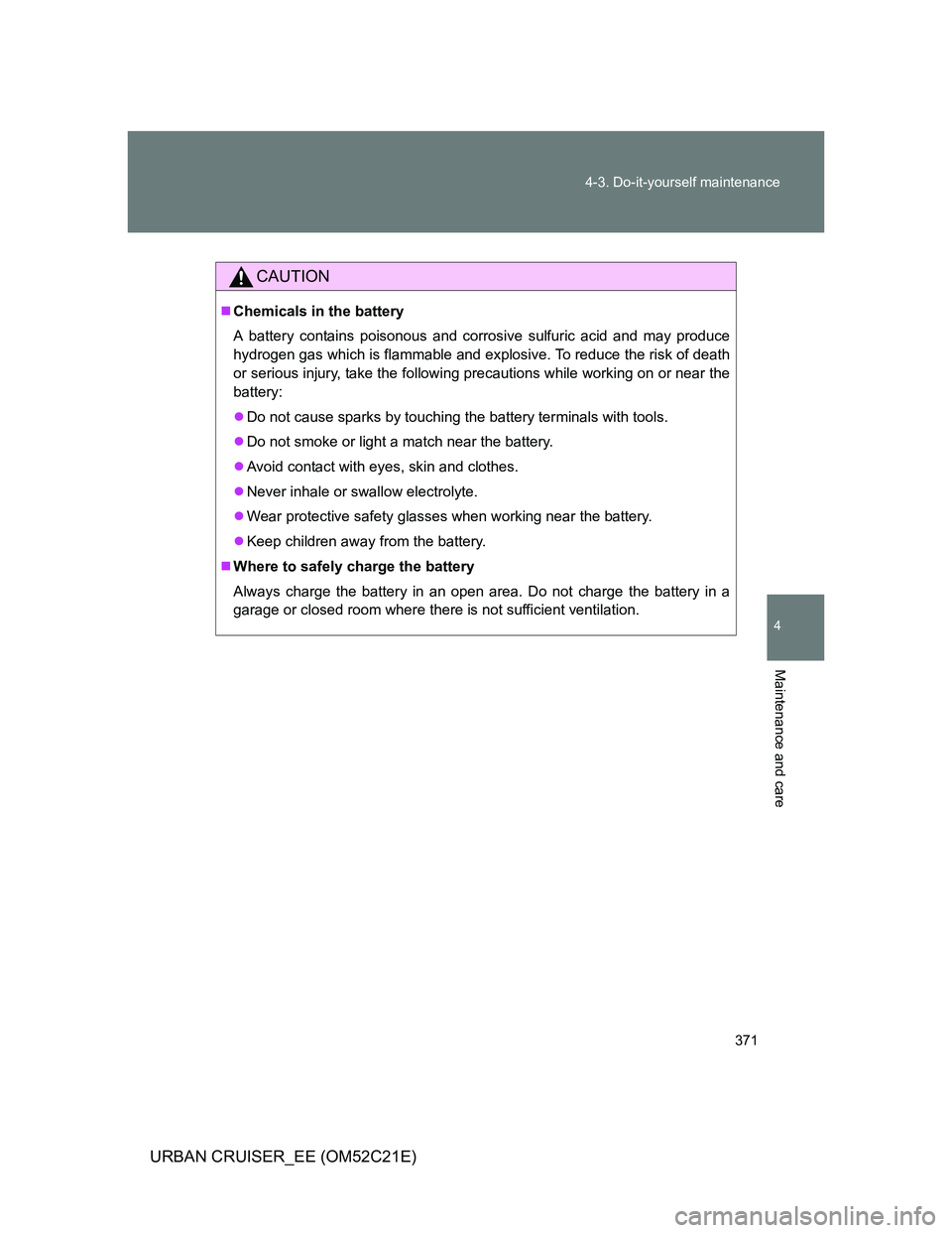 TOYOTA URBAN CRUISER 2012  Owners Manual 371 4-3. Do-it-yourself maintenance
4
Maintenance and care
URBAN CRUISER_EE (OM52C21E)
CAUTION
Chemicals in the battery
A battery contains poisonous and corrosive sulfuric acid and may produce
hydr