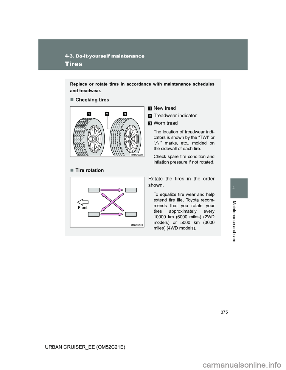 TOYOTA URBAN CRUISER 2012  Owners Manual 375
4-3. Do-it-yourself maintenance
4
Maintenance and care
URBAN CRUISER_EE (OM52C21E)
Tires
Replace or rotate tires in accordance with maintenance schedules
and treadwear.
Checking tires
New tread