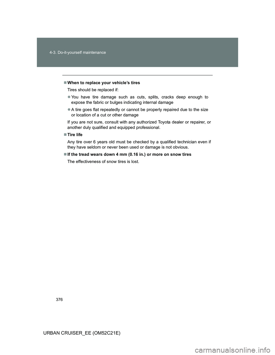 TOYOTA URBAN CRUISER 2012  Owners Manual 376 4-3. Do-it-yourself maintenance
URBAN CRUISER_EE (OM52C21E)
When to replace your vehicle’s tires
Tires should be replaced if:
You have tire damage such as cuts, splits, cracks deep enough 
