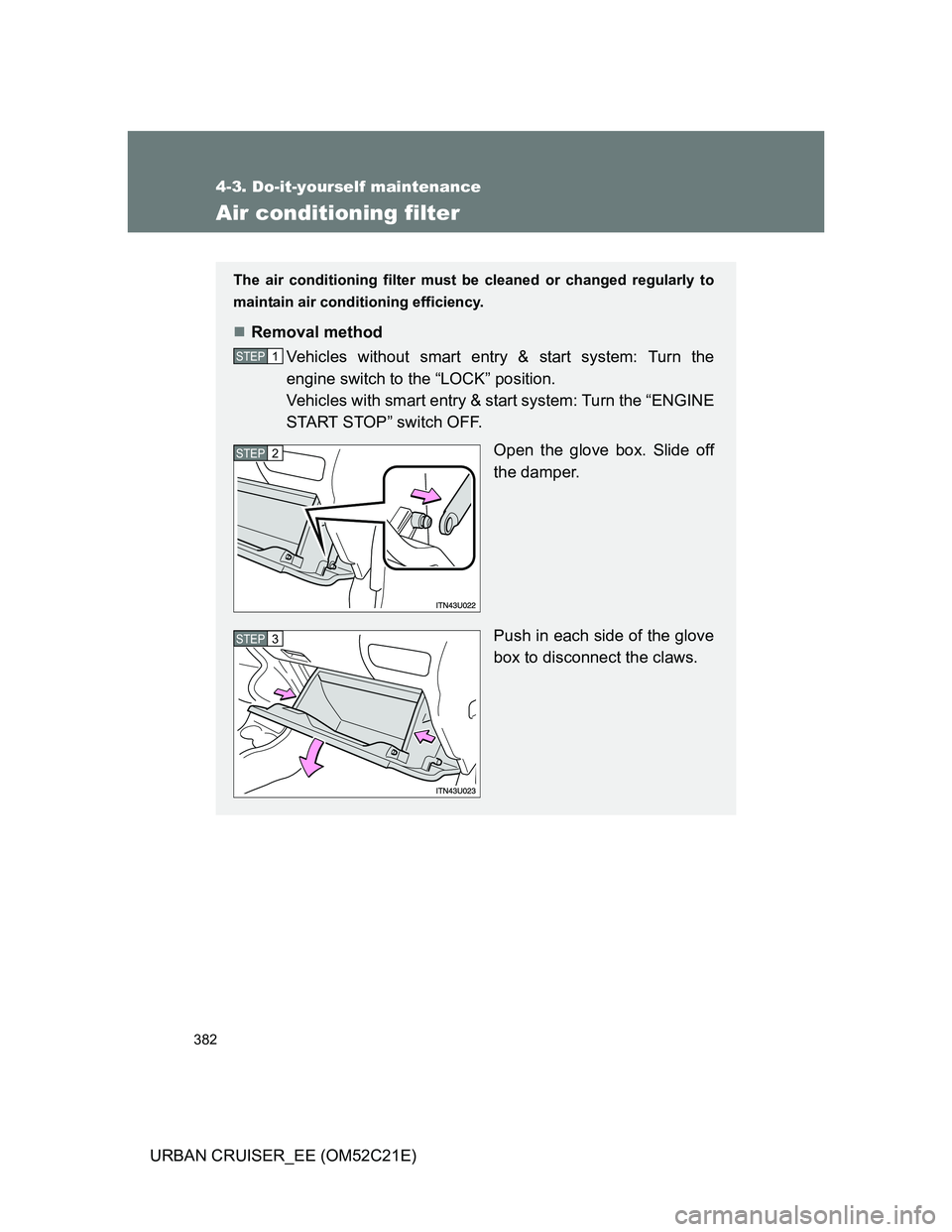 TOYOTA URBAN CRUISER 2012  Owners Manual 382
4-3. Do-it-yourself maintenance
URBAN CRUISER_EE (OM52C21E)
Air conditioning filter
The air conditioning filter must be cleaned or changed regularly to
maintain air conditioning efficiency.
Rem