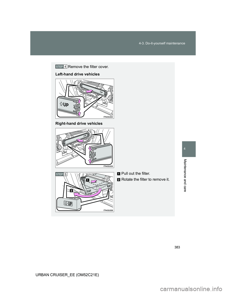 TOYOTA URBAN CRUISER 2012  Owners Manual 383 4-3. Do-it-yourself maintenance
4
Maintenance and care
URBAN CRUISER_EE (OM52C21E)
Remove the filter cover.
Left-hand drive vehicles
Right-hand drive vehicles
Pull out the filter.
Rotate the filte