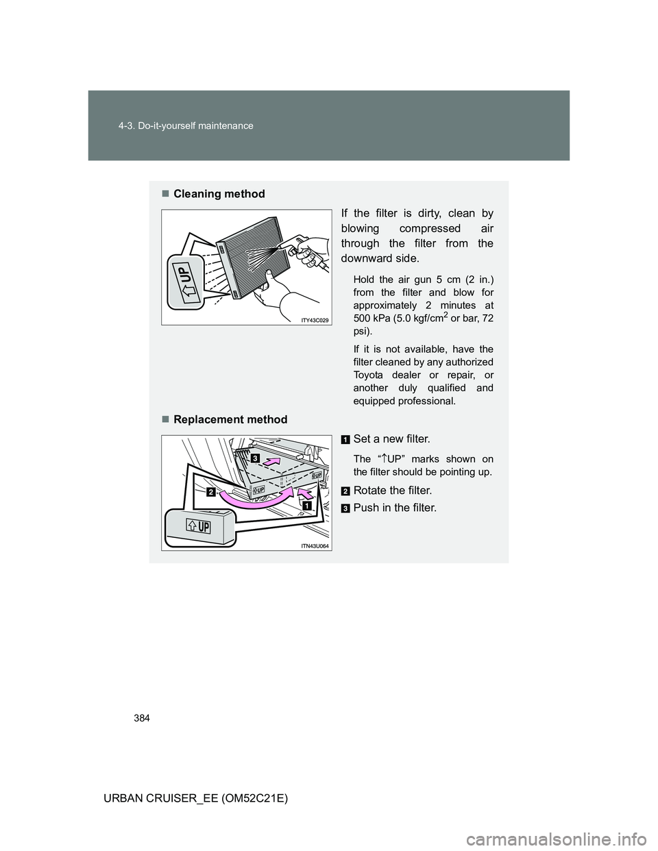 TOYOTA URBAN CRUISER 2012  Owners Manual 384 4-3. Do-it-yourself maintenance
URBAN CRUISER_EE (OM52C21E)
Cleaning method
If the filter is dirty, clean by
blowing compressed air
through the filter from the
downward side.
Hold the air gun 5