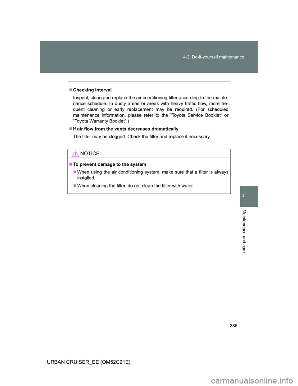 TOYOTA URBAN CRUISER 2012  Owners Manual 385 4-3. Do-it-yourself maintenance
4
Maintenance and care
URBAN CRUISER_EE (OM52C21E)
Checking interval
Inspect, clean and replace the air conditioning filter according to the mainte-
nance schedu