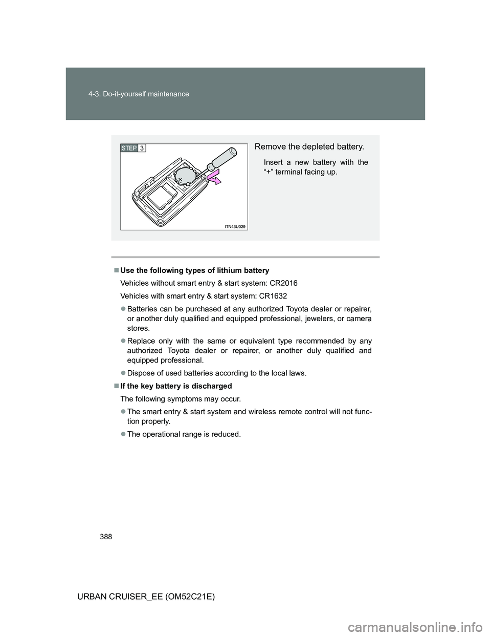 TOYOTA URBAN CRUISER 2012  Owners Manual 388 4-3. Do-it-yourself maintenance
URBAN CRUISER_EE (OM52C21E)
Use the following types of lithium battery
Vehicles without smart entry & start system: CR2016
Vehicles with smart entry & start syst