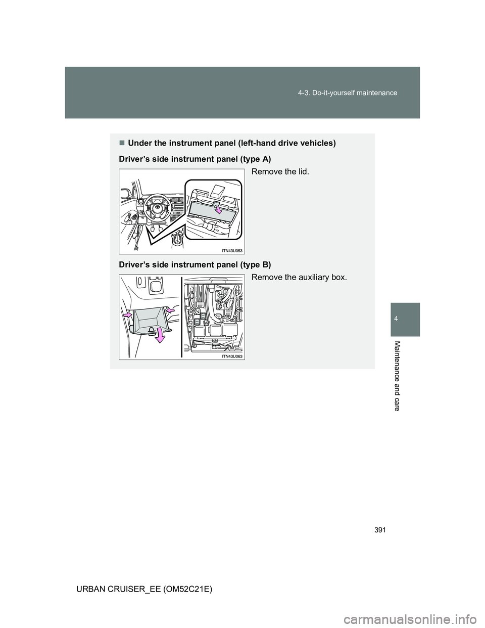 TOYOTA URBAN CRUISER 2012  Owners Manual 391 4-3. Do-it-yourself maintenance
4
Maintenance and care
URBAN CRUISER_EE (OM52C21E)
Under the instrument panel (left-hand drive vehicles)
Driver’s side instrument panel (type A)
 Remove the li
