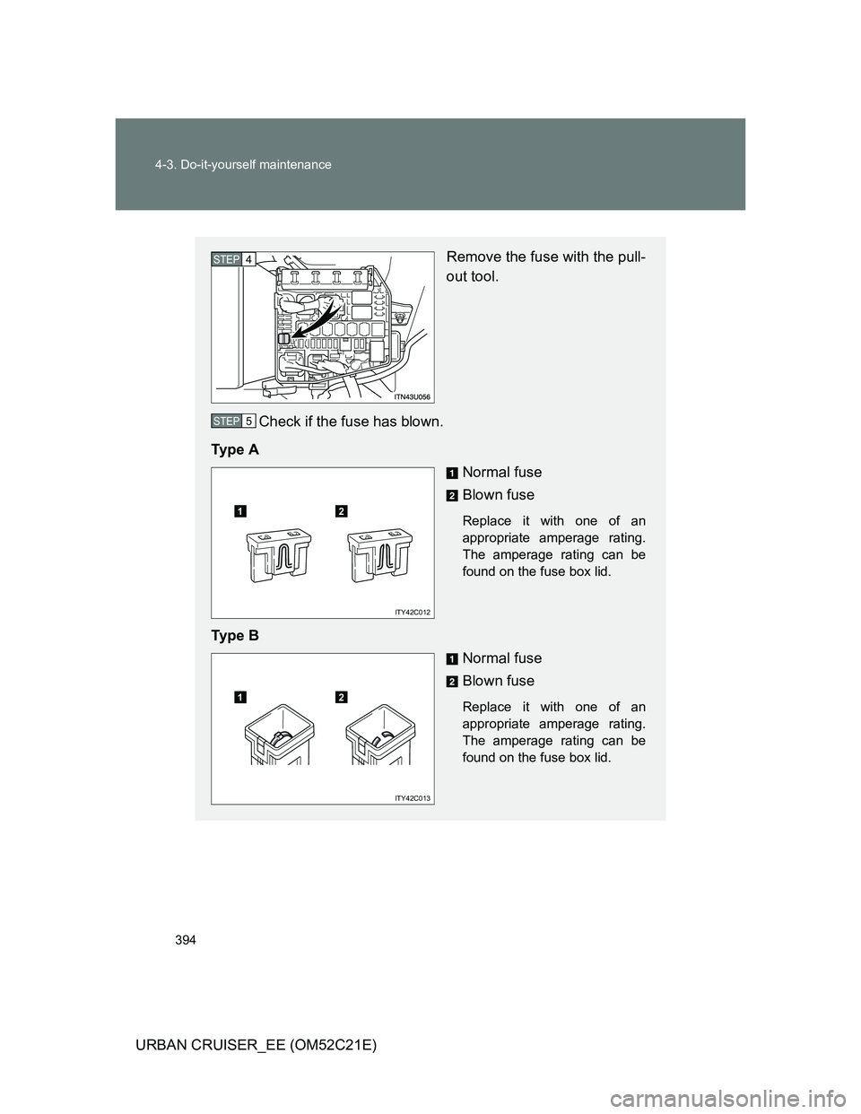 TOYOTA URBAN CRUISER 2012  Owners Manual 394 4-3. Do-it-yourself maintenance
URBAN CRUISER_EE (OM52C21E)
Remove the fuse with the pull-
out tool.
Check if the fuse has blown.
Ty p e  A
Normal fuse
Blown fuse
Replace it with one of an
appropr