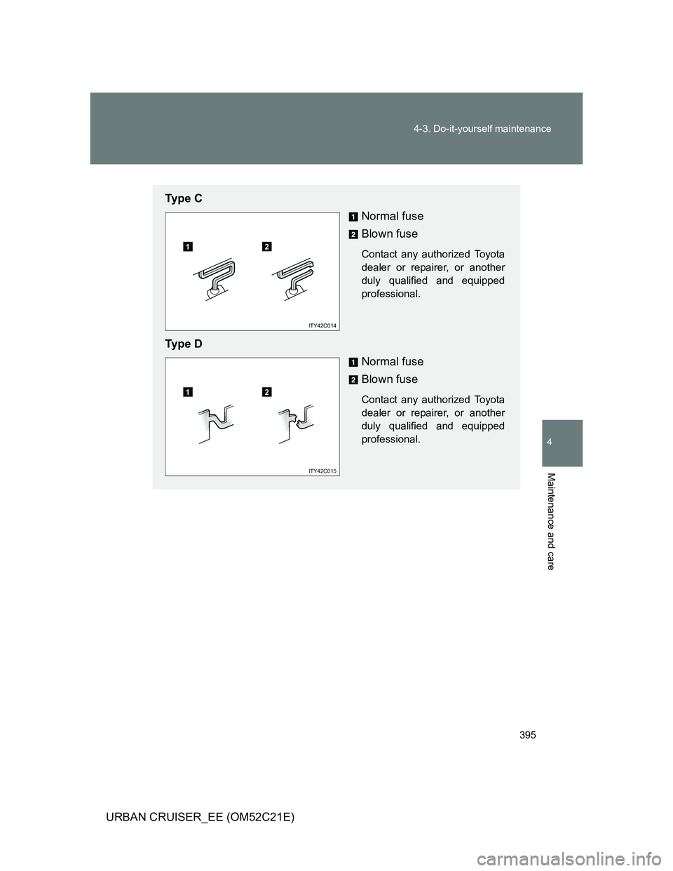 TOYOTA URBAN CRUISER 2012  Owners Manual 395 4-3. Do-it-yourself maintenance
4
Maintenance and care
URBAN CRUISER_EE (OM52C21E)
Ty p e  C
Normal fuse
Blown fuse
Contact any authorized Toyota
dealer or repairer, or another
duly qualified and 