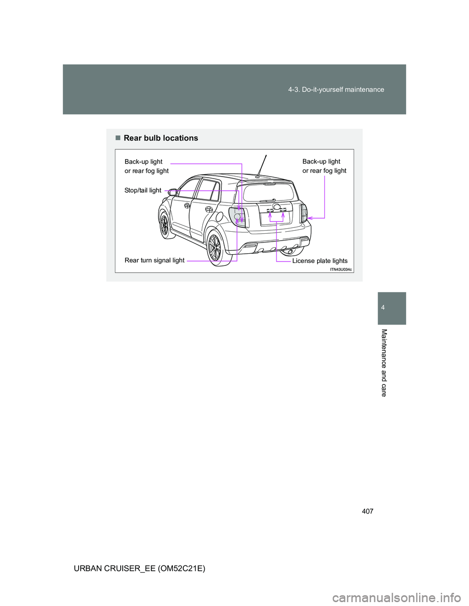 TOYOTA URBAN CRUISER 2012  Owners Manual 407 4-3. Do-it-yourself maintenance
4
Maintenance and care
URBAN CRUISER_EE (OM52C21E)
Rear bulb locations
Back-up light 
or rear fog light
License plate lights Stop/tail light
Rear turn signal lig