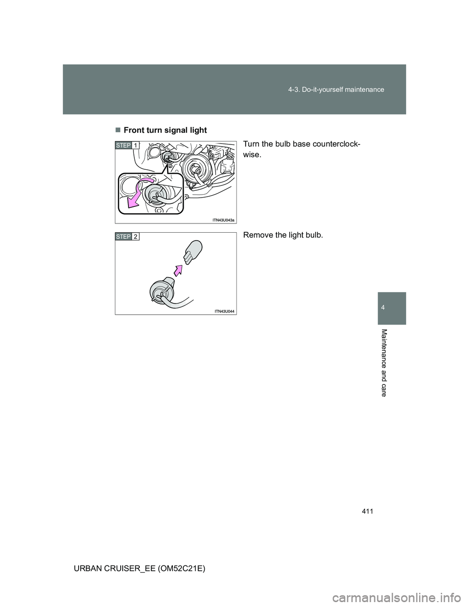 TOYOTA URBAN CRUISER 2012  Owners Manual 411 4-3. Do-it-yourself maintenance
4
Maintenance and care
URBAN CRUISER_EE (OM52C21E)Front turn signal light
Turn the bulb base counterclock-
wise.
Remove the light bulb.
STEP1
STEP2 