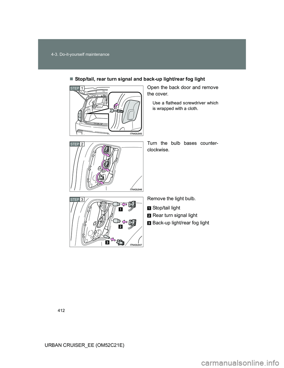 TOYOTA URBAN CRUISER 2012  Owners Manual 412 4-3. Do-it-yourself maintenance
URBAN CRUISER_EE (OM52C21E)Stop/tail, rear turn signal and back-up light/rear fog light
Open the back door and remove
the cover.
Use a flathead screwdriver which