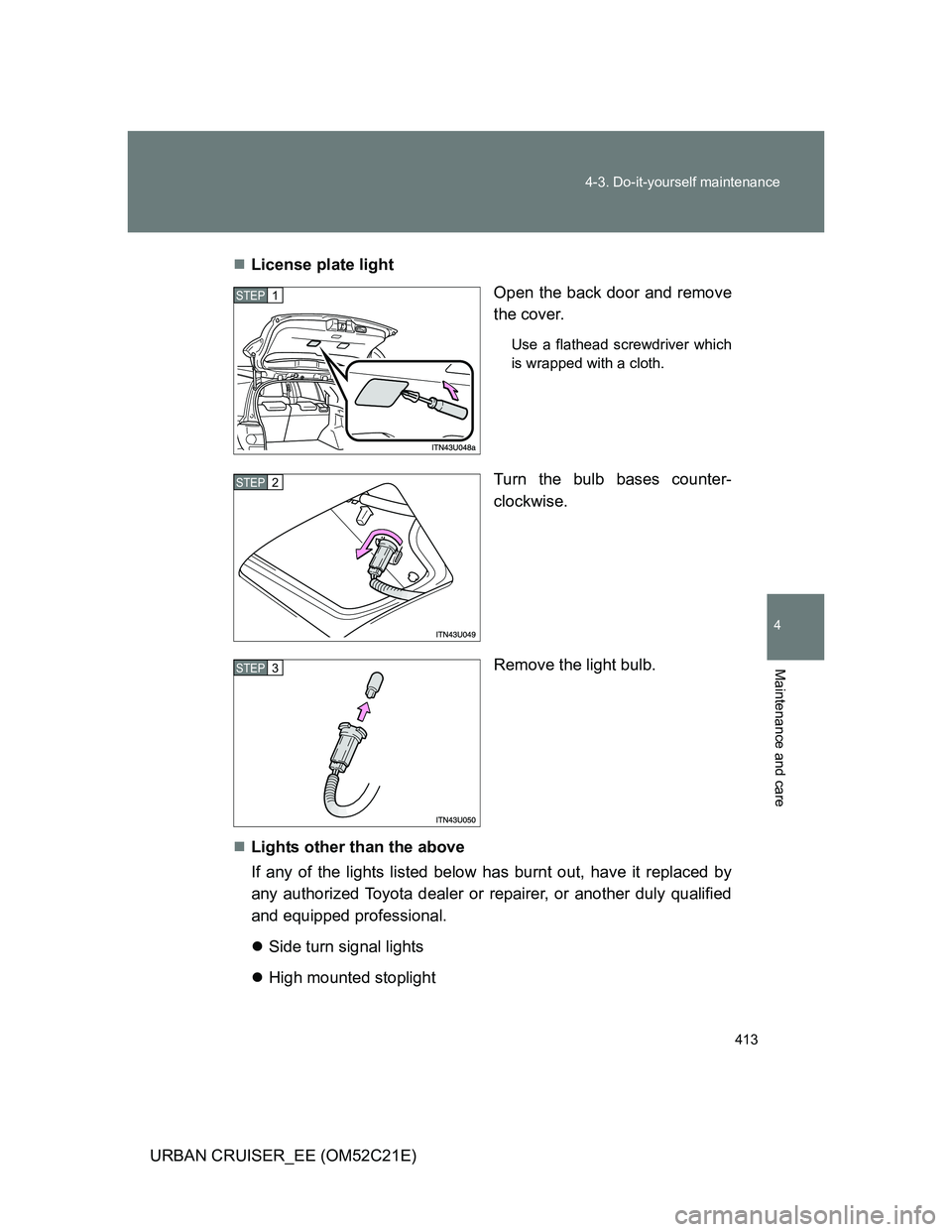 TOYOTA URBAN CRUISER 2012  Owners Manual 413 4-3. Do-it-yourself maintenance
4
Maintenance and care
URBAN CRUISER_EE (OM52C21E)License plate light
Open the back door and remove
the cover.
Use a flathead screwdriver which
is wrapped with a