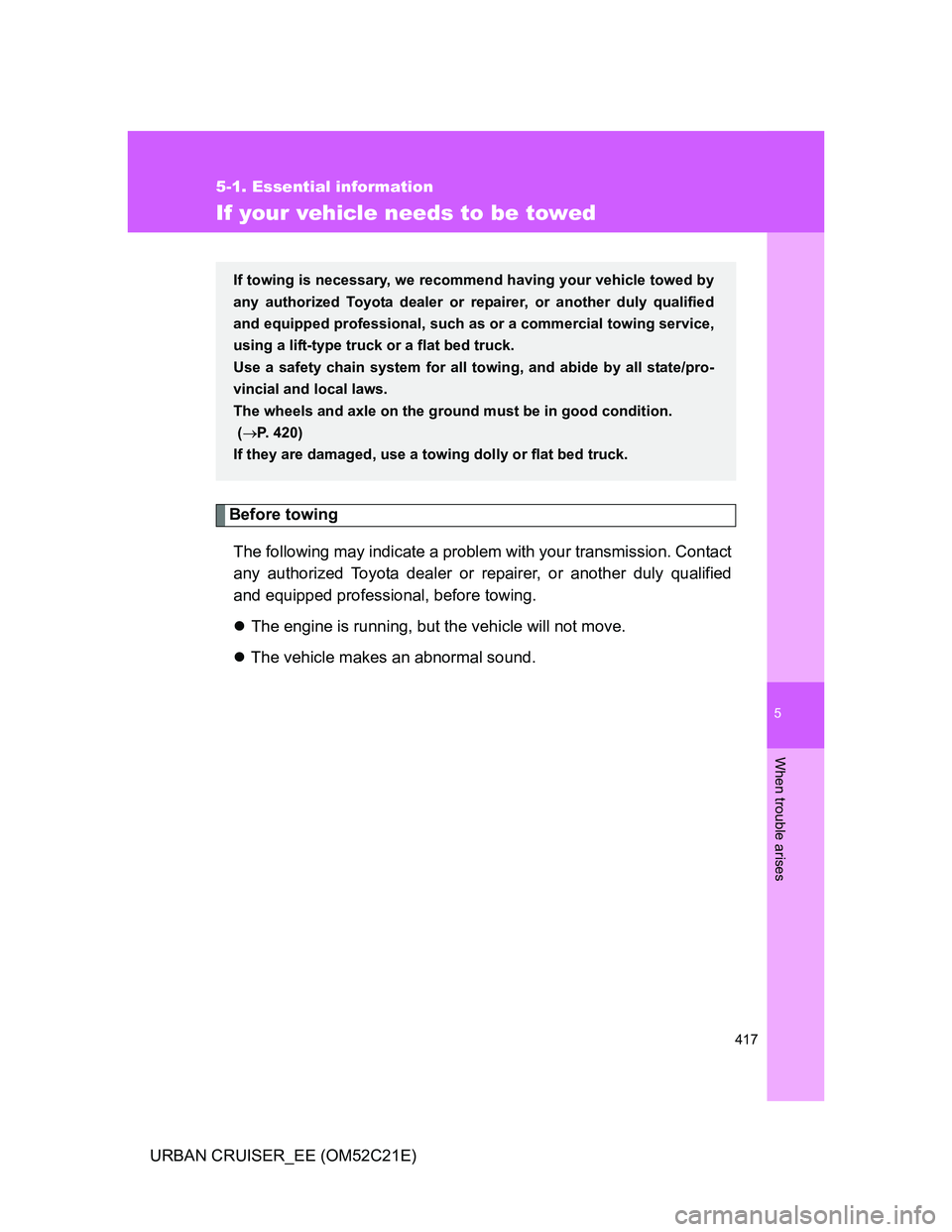 TOYOTA URBAN CRUISER 2012  Owners Manual 5
417
5-1. Essential information
When trouble arises
URBAN CRUISER_EE (OM52C21E)
If your vehicle needs to be towed
Before towing
The following may indicate a problem with your transmission. Contact
an