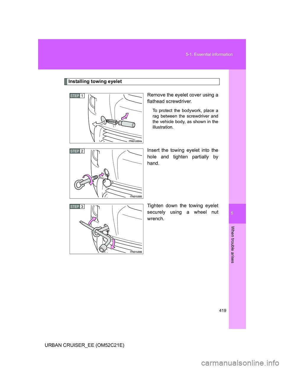 TOYOTA URBAN CRUISER 2012  Owners Manual 5
419 5-1. Essential information
When trouble arises
URBAN CRUISER_EE (OM52C21E)
Installing towing eyelet
Remove the eyelet cover using a
flathead screwdriver. 
To protect the bodywork, place a
rag be