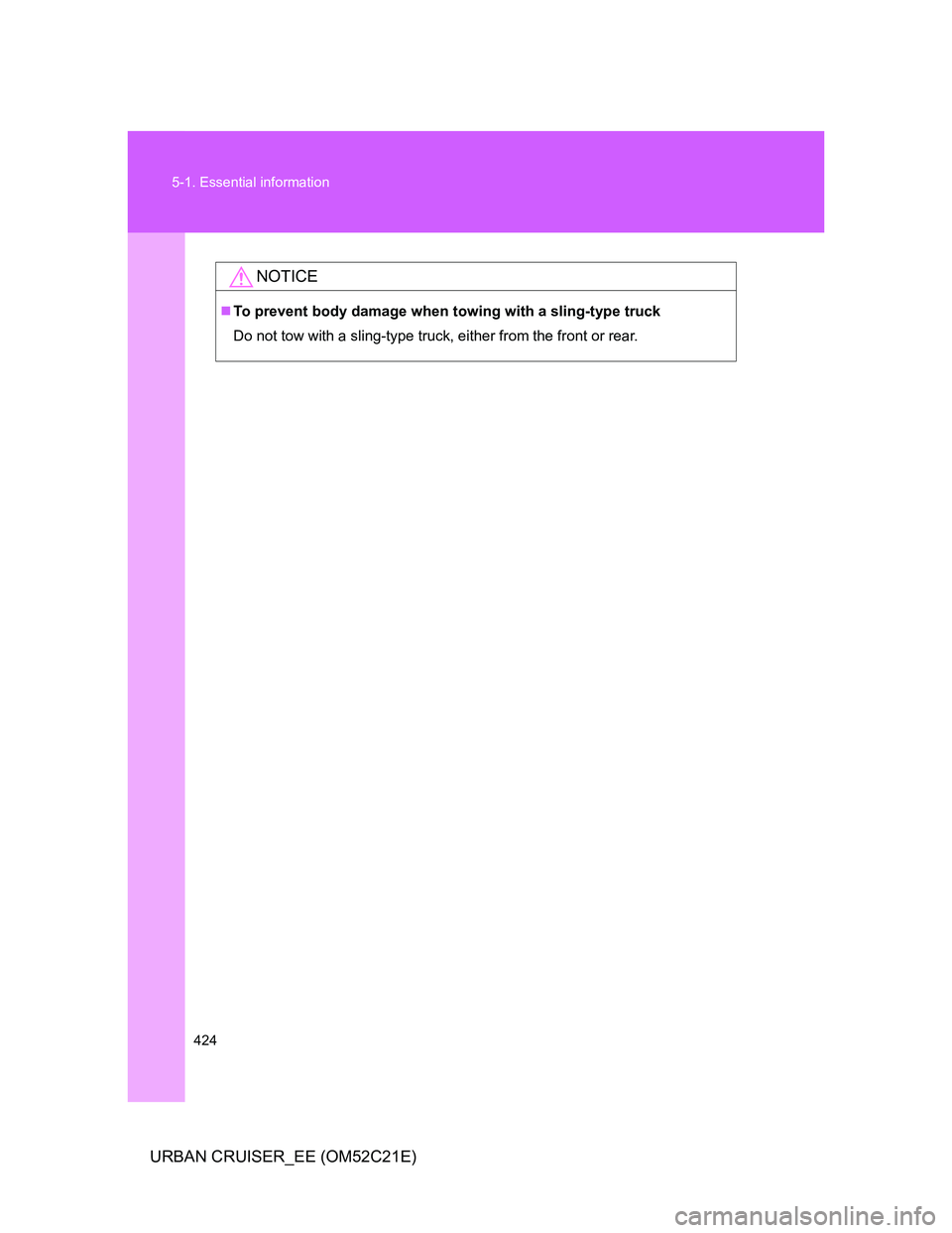 TOYOTA URBAN CRUISER 2012  Owners Manual 424 5-1. Essential information
URBAN CRUISER_EE (OM52C21E)
NOTICE
To prevent body damage when towing with a sling-type truck
Do not tow with a sling-type truck, either from the front or rear. 