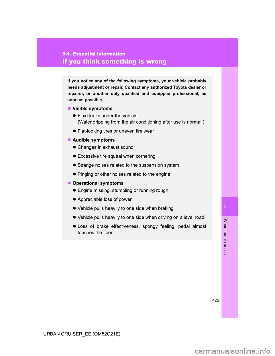 TOYOTA URBAN CRUISER 2012  Owners Manual 5
425
5-1. Essential information
When trouble arises
URBAN CRUISER_EE (OM52C21E)
If you think something is wrong
If you notice any of the following symptoms, your vehicle probably
needs adjustment or 
