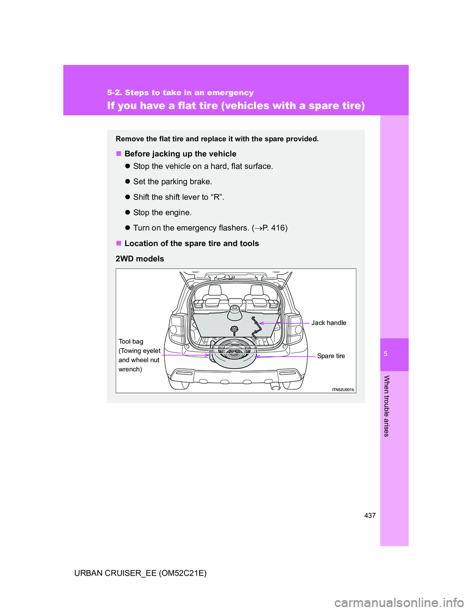 TOYOTA URBAN CRUISER 2012  Owners Manual 5
437
5-2. Steps to take in an emergency
When trouble arises
URBAN CRUISER_EE (OM52C21E)
If you have a flat tire (vehicles with a spare tire)
Remove the flat tire and replace it with the spare provide