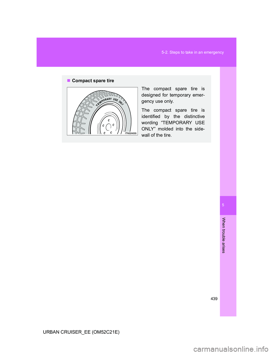 TOYOTA URBAN CRUISER 2012  Owners Manual 5
439 5-2. Steps to take in an emergency
When trouble arises
URBAN CRUISER_EE (OM52C21E)
Compact spare tire
The compact spare tire is
designed for temporary emer-
gency use only.
The compact spare 