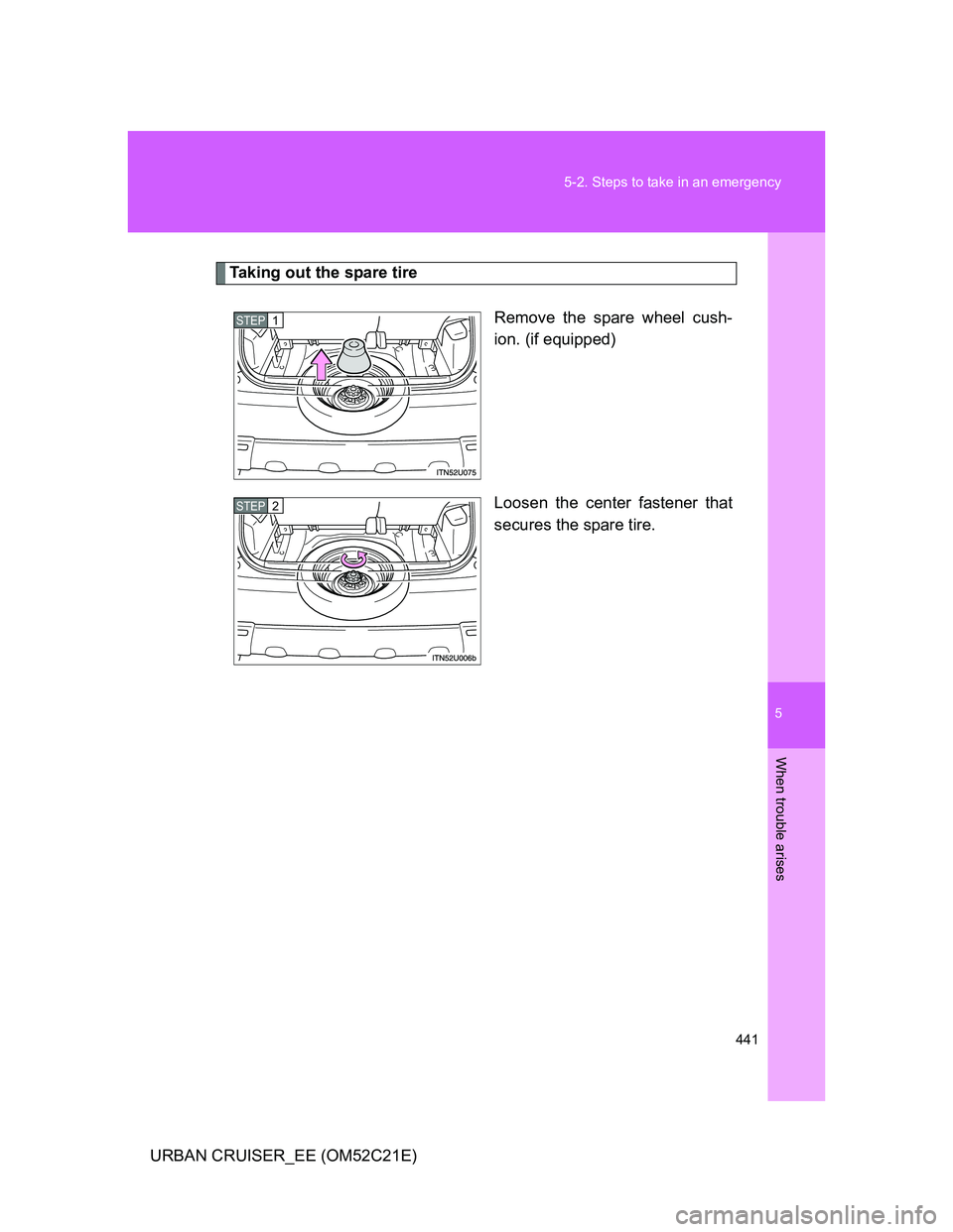 TOYOTA URBAN CRUISER 2012  Owners Manual 5
441 5-2. Steps to take in an emergency
When trouble arises
URBAN CRUISER_EE (OM52C21E)
Taking out the spare tire
Remove the spare wheel cush-
ion. (if equipped)
Loosen the center fastener that
secur