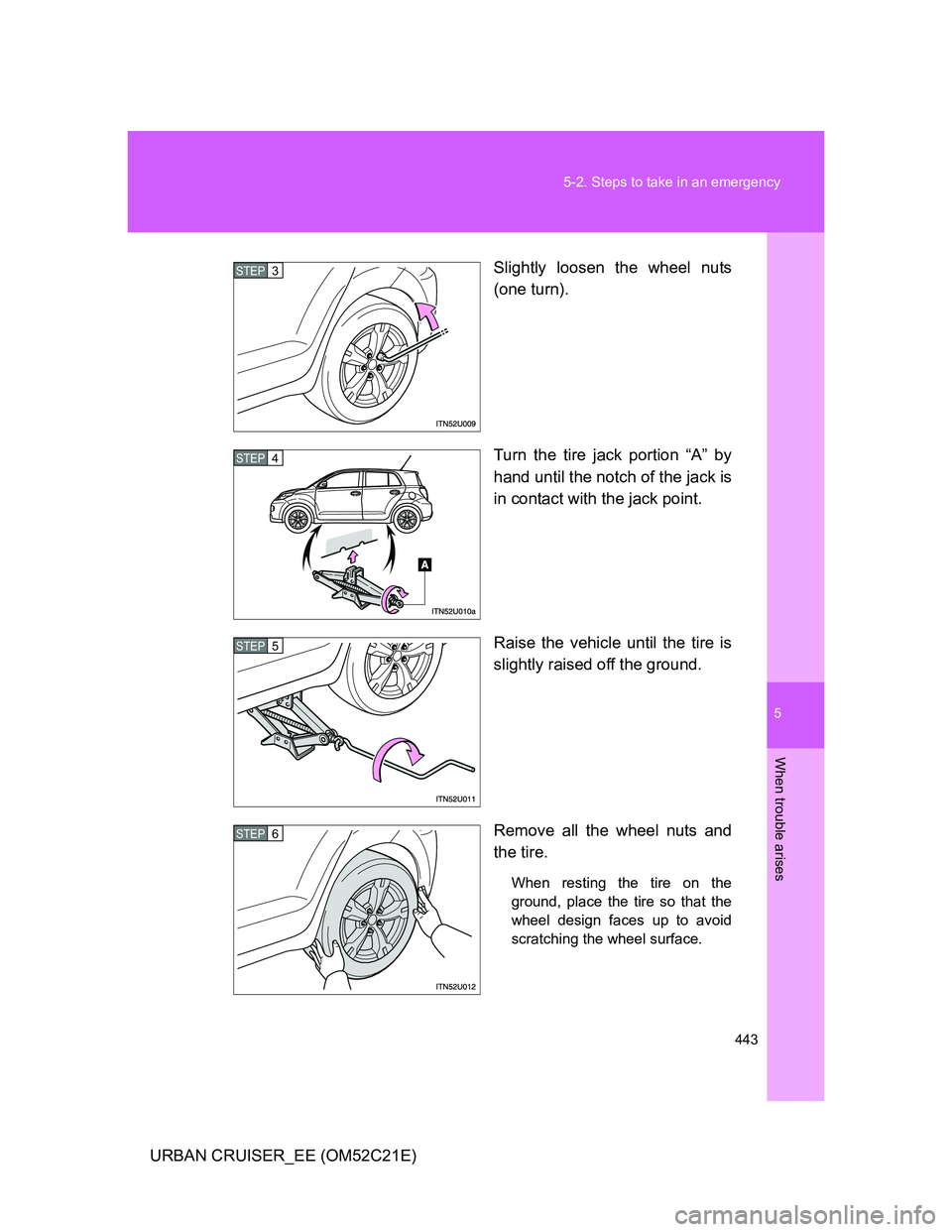 TOYOTA URBAN CRUISER 2012  Owners Manual 5
443 5-2. Steps to take in an emergency
When trouble arises
URBAN CRUISER_EE (OM52C21E)Slightly loosen the wheel nuts
(one turn).
Turn the tire jack portion “A” by
hand until the notch of the jac