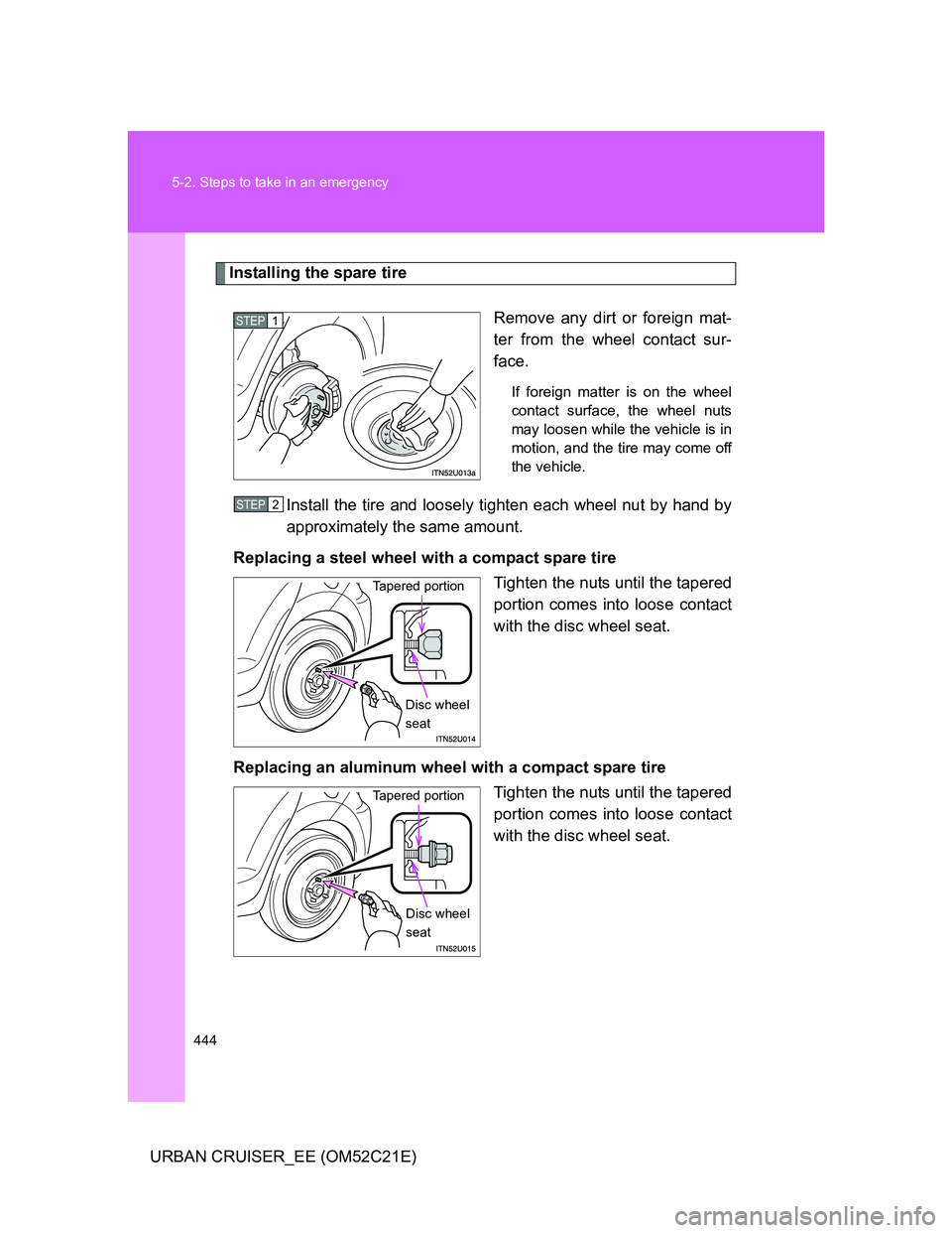 TOYOTA URBAN CRUISER 2012  Owners Manual 444 5-2. Steps to take in an emergency
URBAN CRUISER_EE (OM52C21E)
Installing the spare tire
Remove any dirt or foreign mat-
ter from the wheel contact sur-
face.
If foreign matter is on the wheel
con