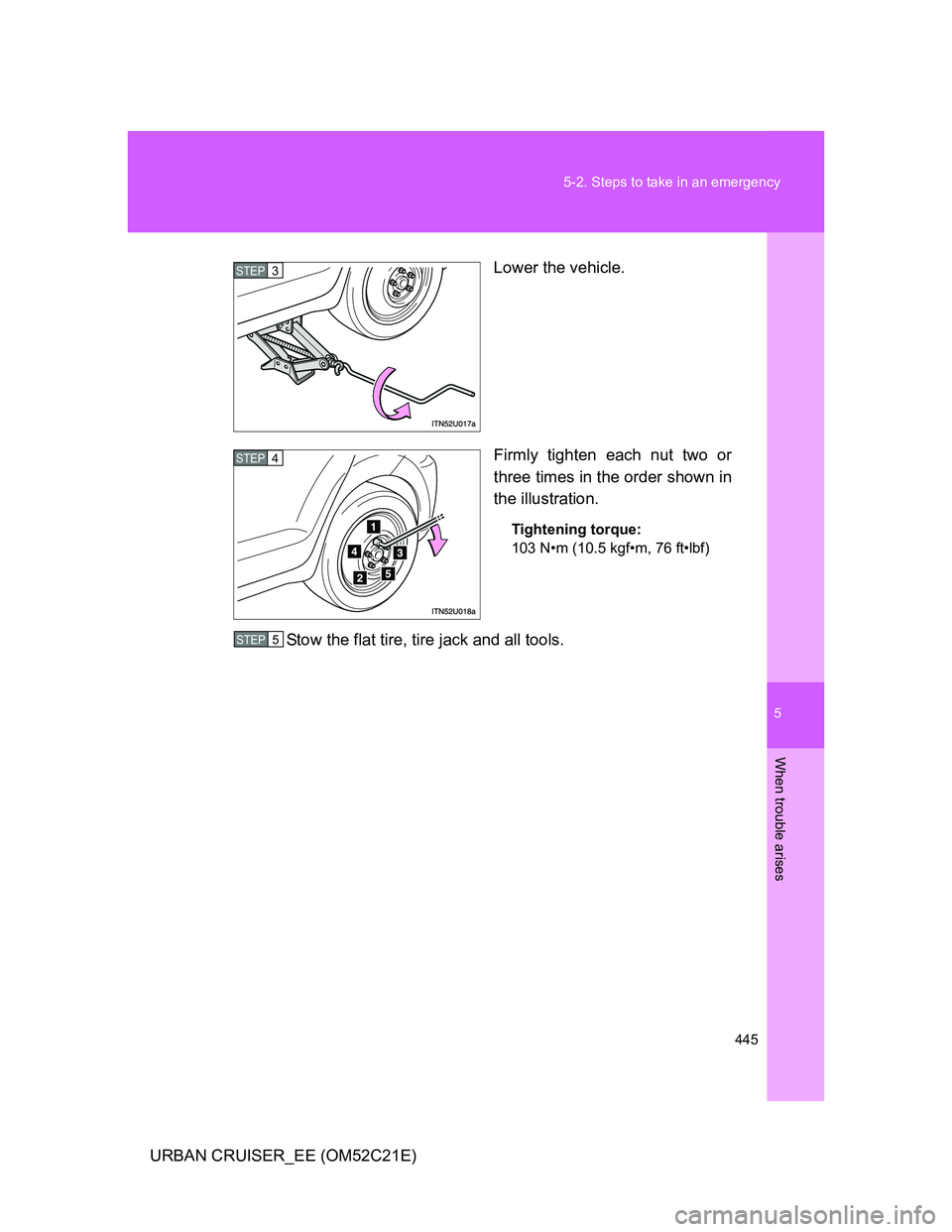 TOYOTA URBAN CRUISER 2012  Owners Manual 5
445 5-2. Steps to take in an emergency
When trouble arises
URBAN CRUISER_EE (OM52C21E)Lower the vehicle.
Firmly tighten each nut two or
three times in the order shown in
the illustration.
Tightening