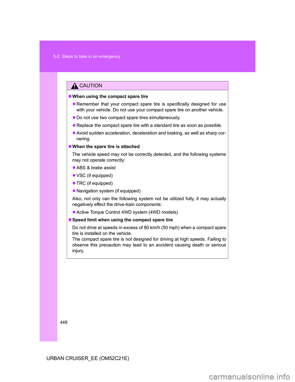 TOYOTA URBAN CRUISER 2012  Owners Manual 448 5-2. Steps to take in an emergency
URBAN CRUISER_EE (OM52C21E)
CAUTION
When using the compact spare tire
Remember that your compact spare tire is specifically designed for use
with your vehi