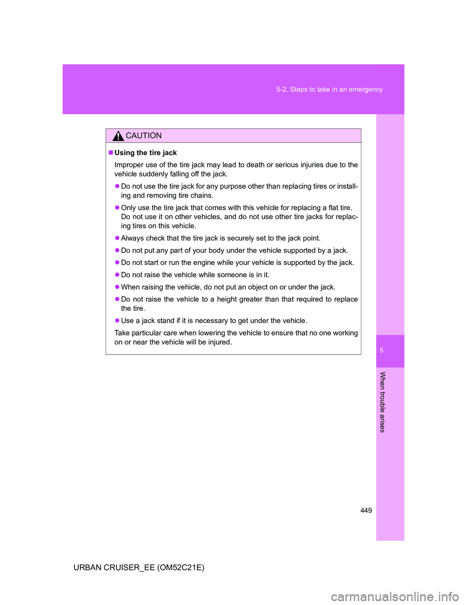 TOYOTA URBAN CRUISER 2012  Owners Manual 5
449 5-2. Steps to take in an emergency
When trouble arises
URBAN CRUISER_EE (OM52C21E)
CAUTION
Using the tire jack
Improper use of the tire jack may lead to death or serious injuries due to the
v