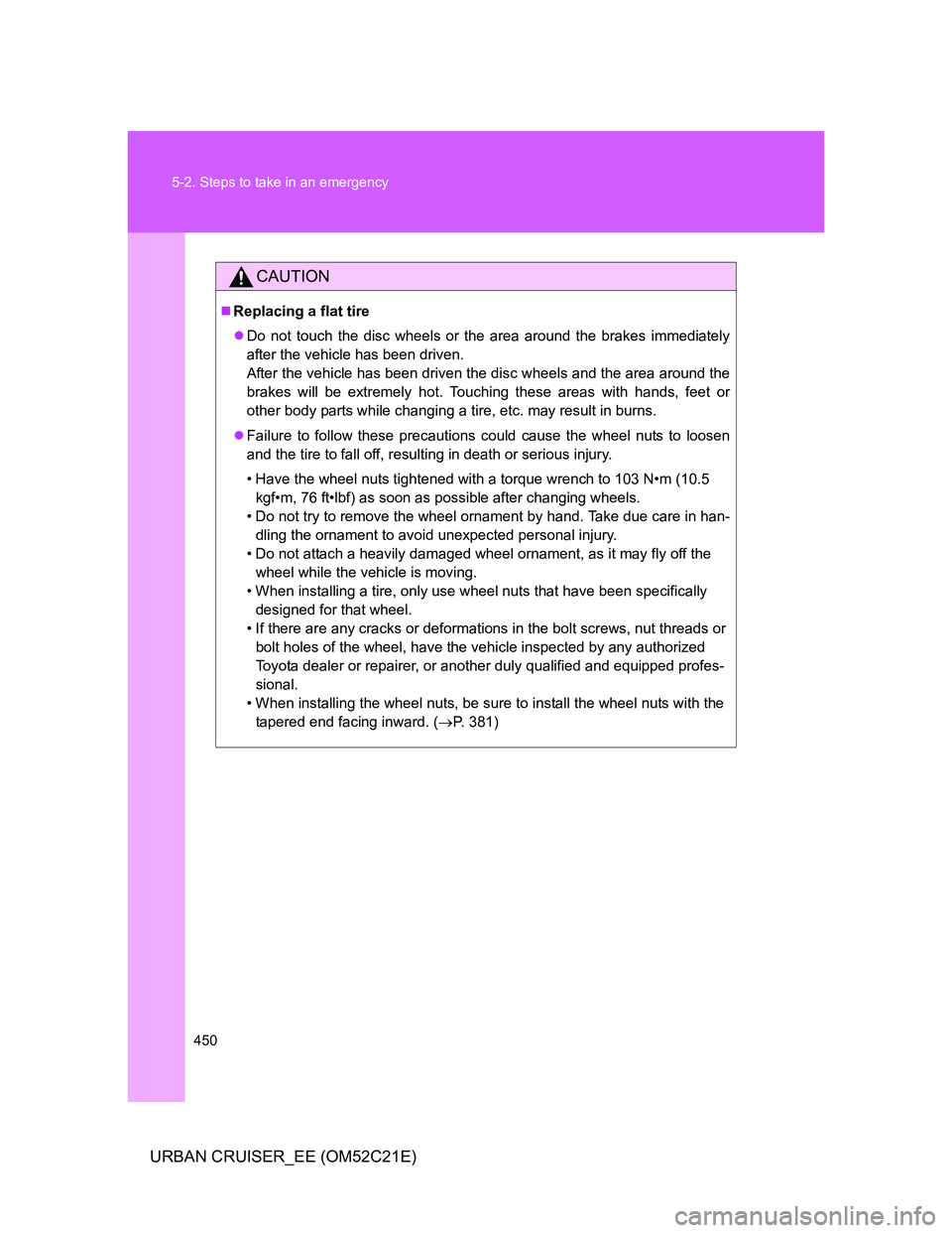 TOYOTA URBAN CRUISER 2012  Owners Manual 450 5-2. Steps to take in an emergency
URBAN CRUISER_EE (OM52C21E)
CAUTION
Replacing a flat tire
Do not touch the disc wheels or the area around the brakes immediately
after the vehicle has been