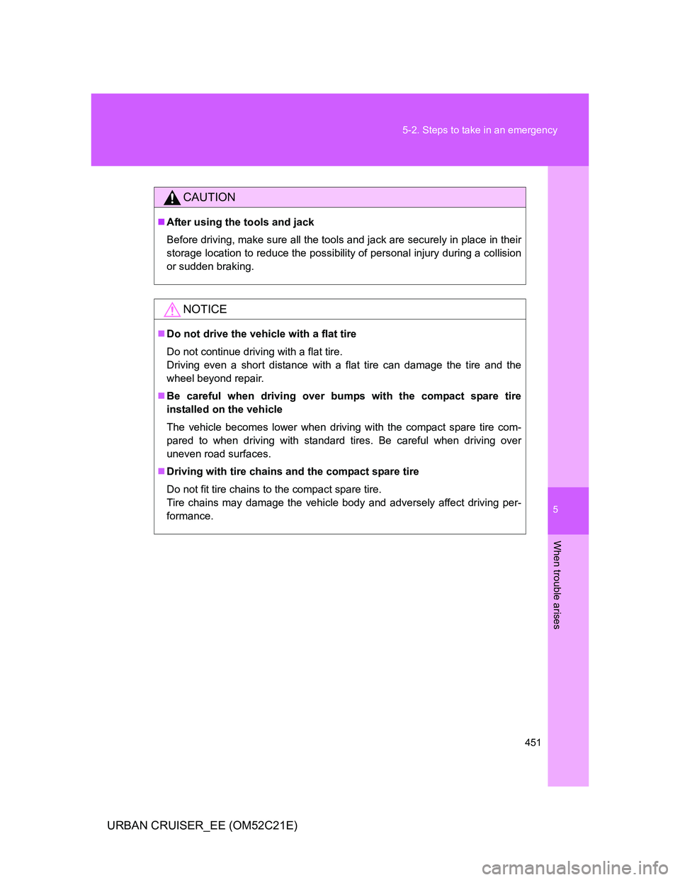 TOYOTA URBAN CRUISER 2012  Owners Manual 5
451 5-2. Steps to take in an emergency
When trouble arises
URBAN CRUISER_EE (OM52C21E)
CAUTION
After using the tools and jack
Before driving, make sure all the tools and jack are securely in plac