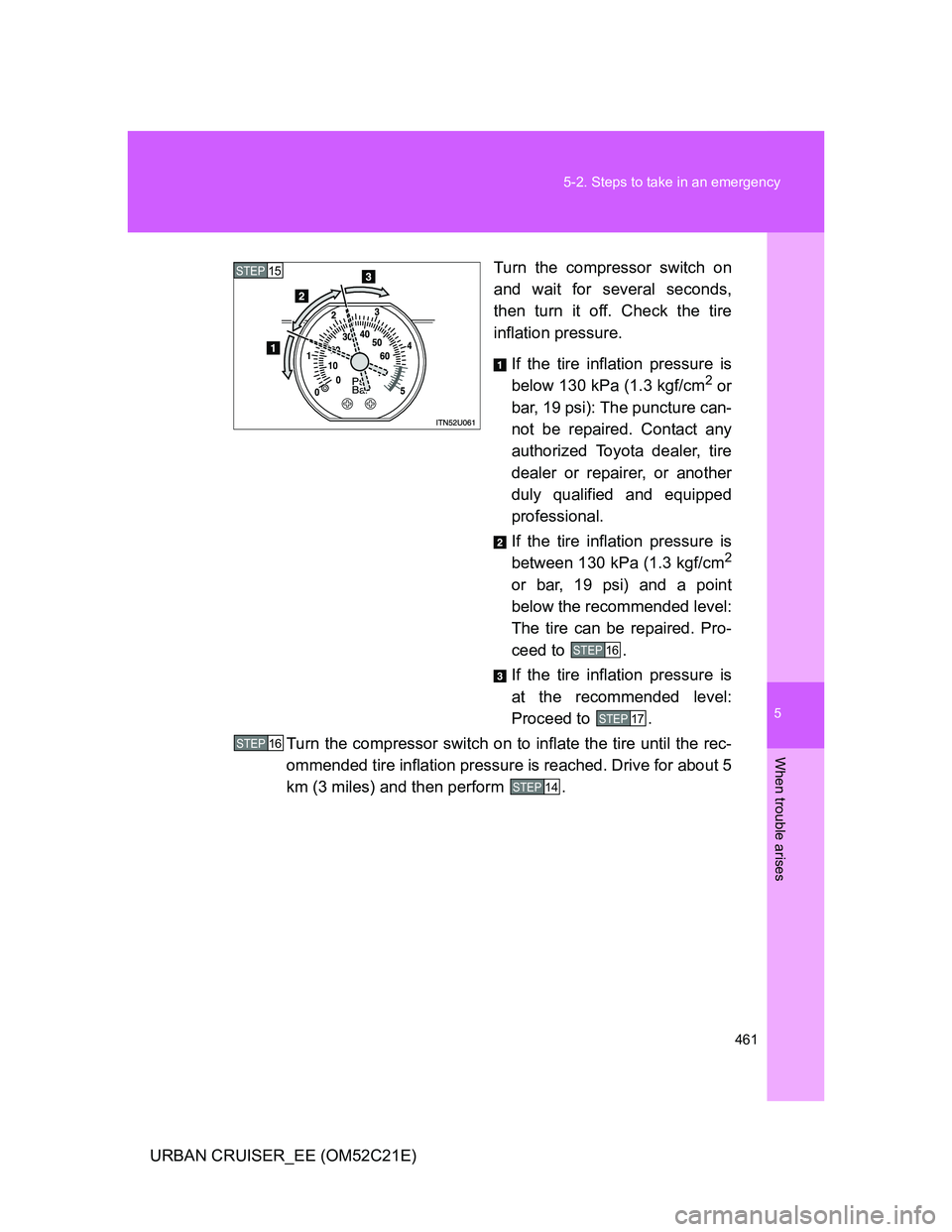 TOYOTA URBAN CRUISER 2012  Owners Manual 5
461 5-2. Steps to take in an emergency
When trouble arises
URBAN CRUISER_EE (OM52C21E)Turn the compressor switch on
and wait for several seconds,
then turn it off. Check the tire
inflation pressure.