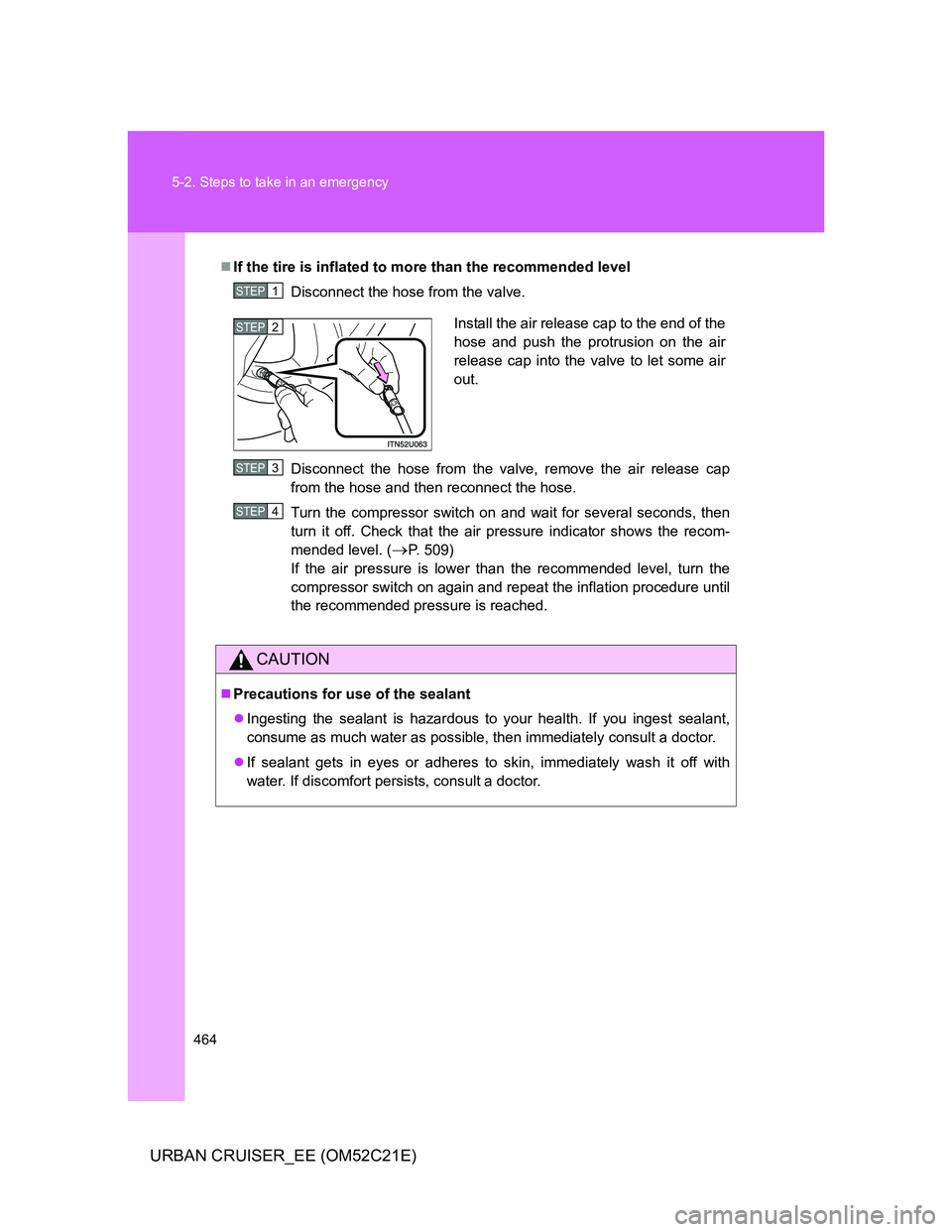 TOYOTA URBAN CRUISER 2012  Owners Manual 464 5-2. Steps to take in an emergency
URBAN CRUISER_EE (OM52C21E)
If the tire is inflated to more than the recommended level
Disconnect the hose from the valve.
Disconnect the hose from the valve,