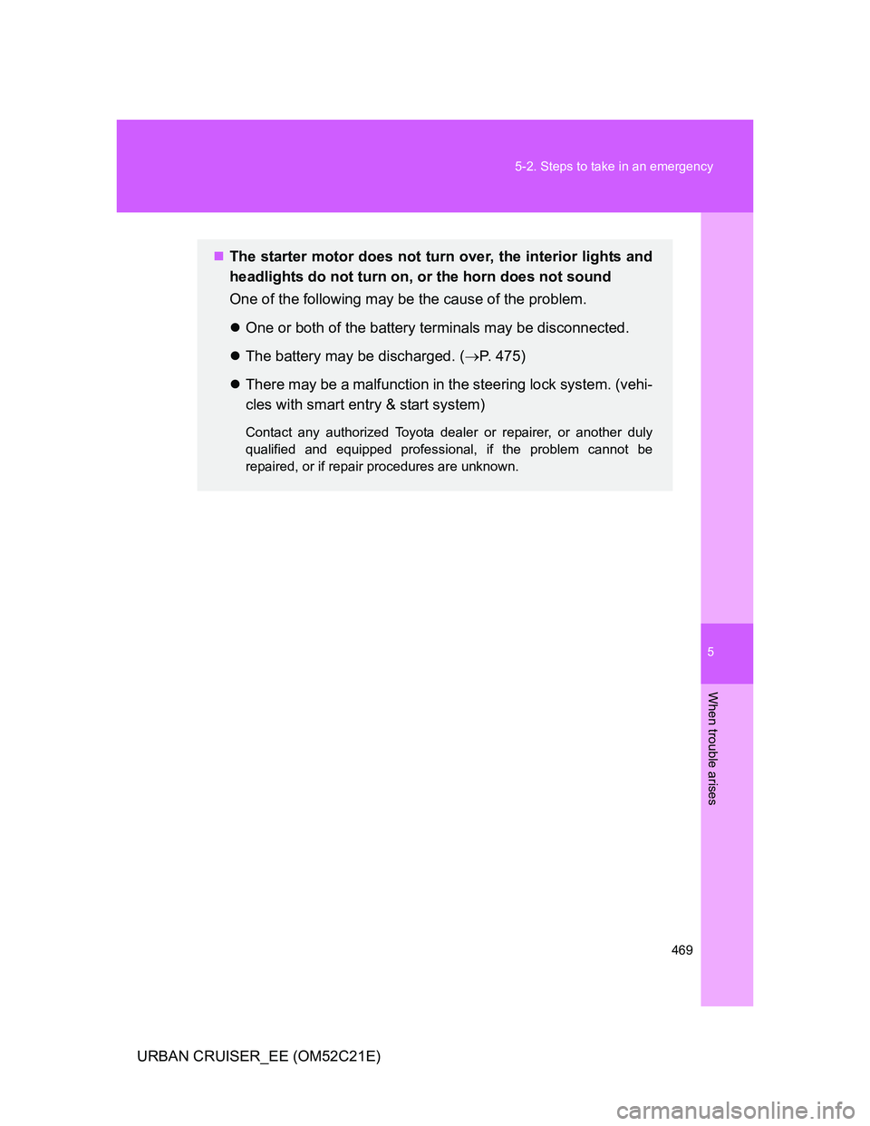 TOYOTA URBAN CRUISER 2012  Owners Manual 5
469 5-2. Steps to take in an emergency
When trouble arises
URBAN CRUISER_EE (OM52C21E)
The starter motor does not turn over, the interior lights and
headlights do not turn on, or the horn does no