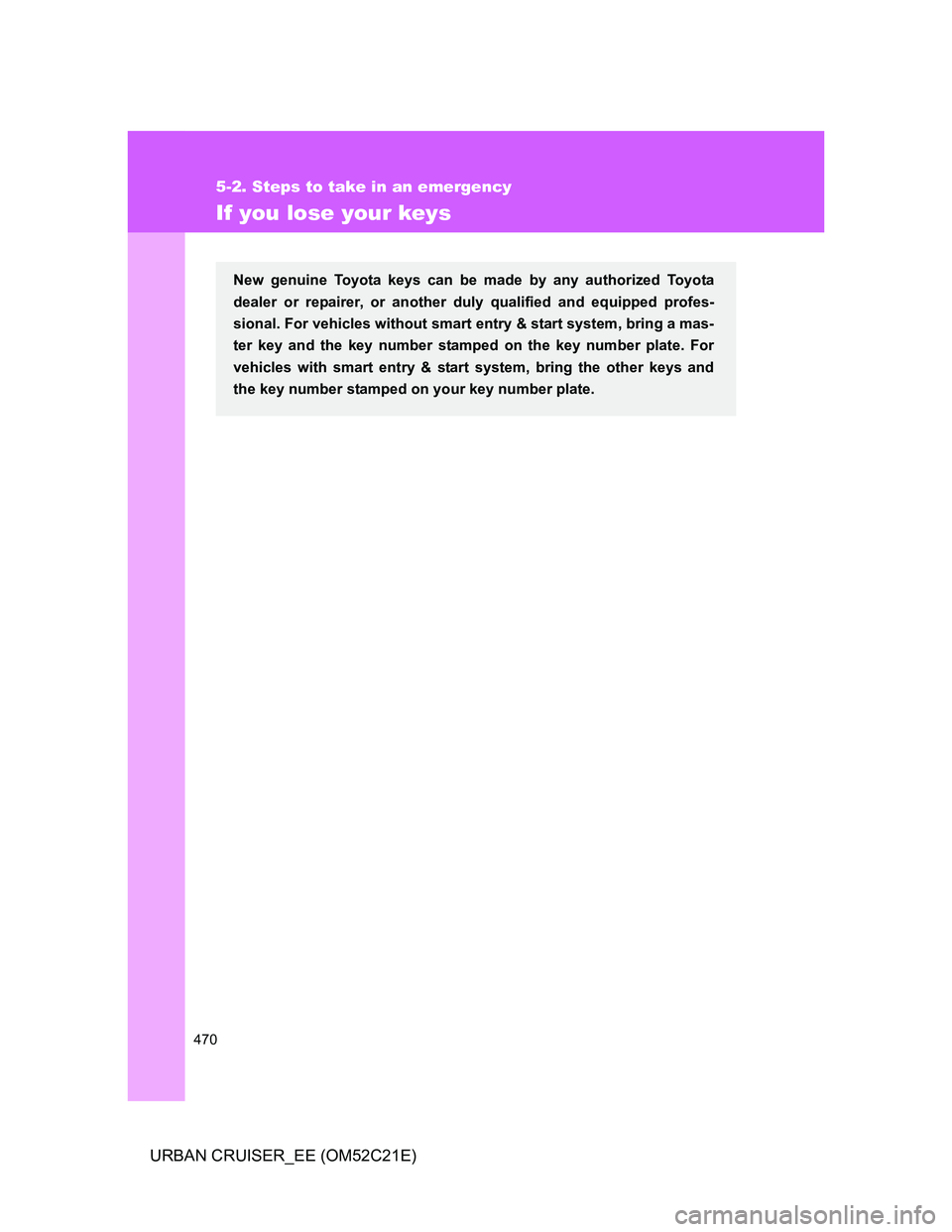 TOYOTA URBAN CRUISER 2012  Owners Manual 470
5-2. Steps to take in an emergency
URBAN CRUISER_EE (OM52C21E)
If you lose your keys
New genuine Toyota keys can be made by any authorized Toyota
dealer or repairer, or another duly qualified and 
