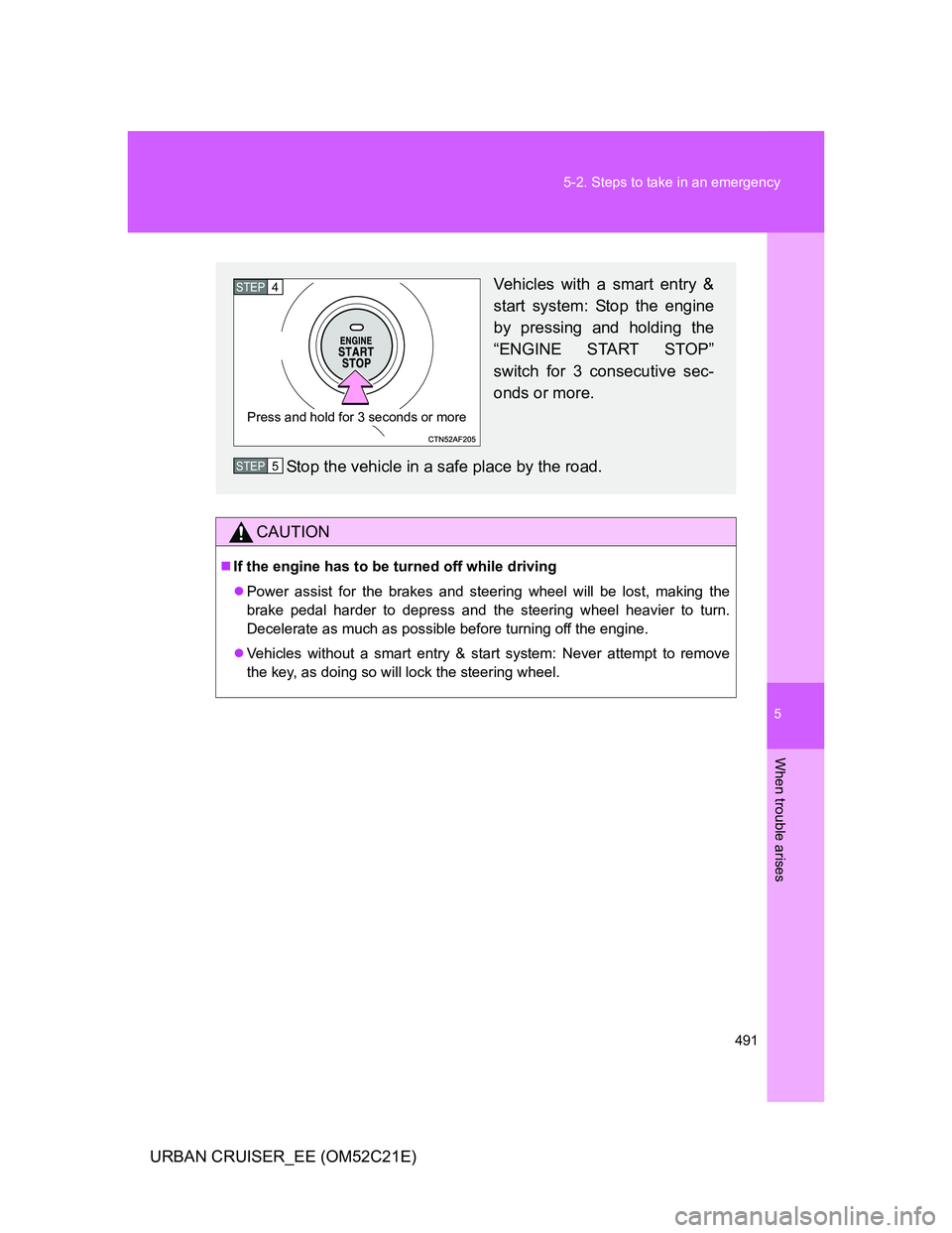 TOYOTA URBAN CRUISER 2012  Owners Manual 5
491 5-2. Steps to take in an emergency
When trouble arises
URBAN CRUISER_EE (OM52C21E)
CAUTION
If the engine has to be turned off while driving
Power assist for the brakes and steering wheel w
